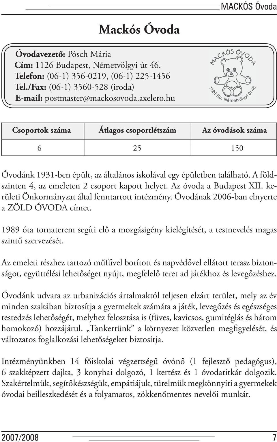 A földszinten 4, az emeleten 2 csoport kapott helyet. Az óvoda a Budapest XII. kerületi Önkormányzat által fenntartott intézmény. Óvodának 2006-ban elnyerte a ZÖLD ÓVODA címet.