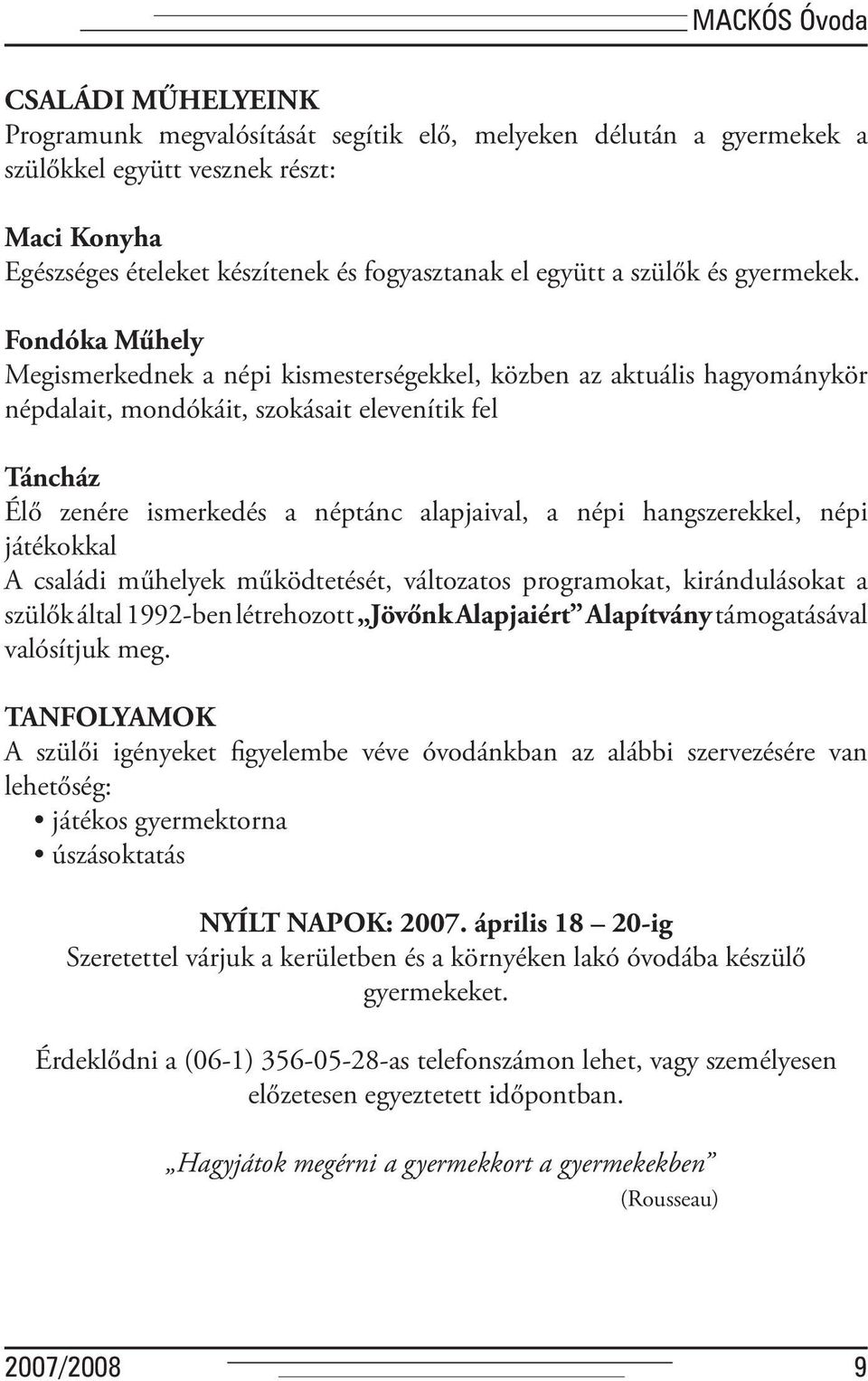 Fondóka Műhely Megismerkednek a népi kismesterségekkel, közben az aktuális hagyománykör népdalait, mondókáit, szokásait elevenítik fel Táncház Élő zenére ismerkedés a néptánc alapjaival, a népi