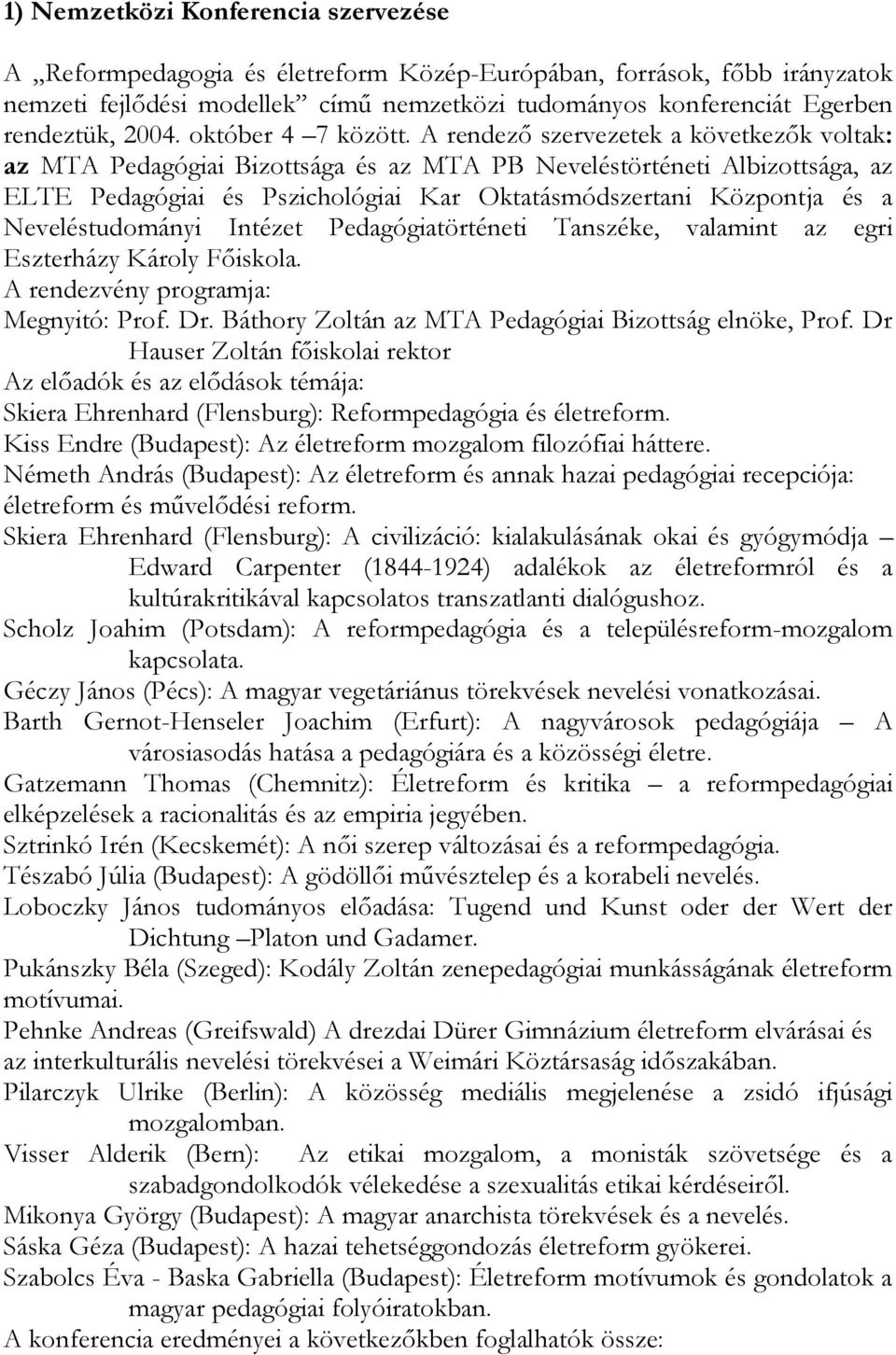 A rendező szervezetek a következők voltak: az MTA Pedagógiai Bizottsága és az MTA PB Neveléstörténeti Albizottsága, az ELTE Pedagógiai és Pszichológiai Kar Oktatásmódszertani Központja és a