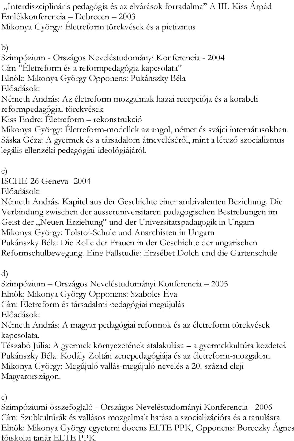 kapcsolata Elnök: Mikonya György Opponens: Pukánszky Béla Előadások: Németh András: Az életreform mozgalmak hazai recepciója és a korabeli reformpedagógiai törekvések Kiss Endre: Életreform