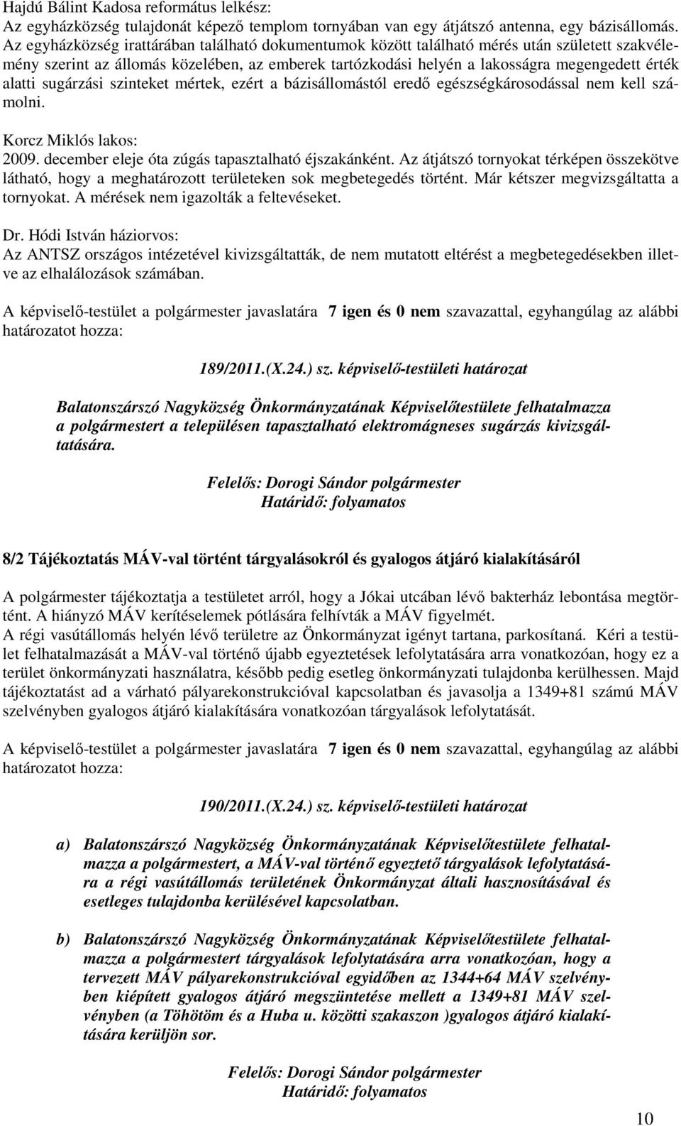 alatti sugárzási szinteket mértek, ezért a bázisállomástól eredı egészségkárosodással nem kell számolni. Korcz Miklós lakos: 2009. december eleje óta zúgás tapasztalható éjszakánként.