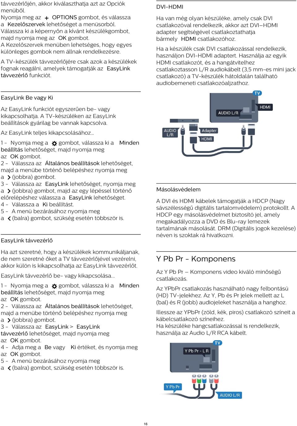 DVI-HDMI Ha van még olyan készüléke, amely csak DVI csatlakozóval rendelkezik, akkor azt DVI HDMI adapter segítségével csatlakoztathatja bármely HDMI csatlakozóhoz.