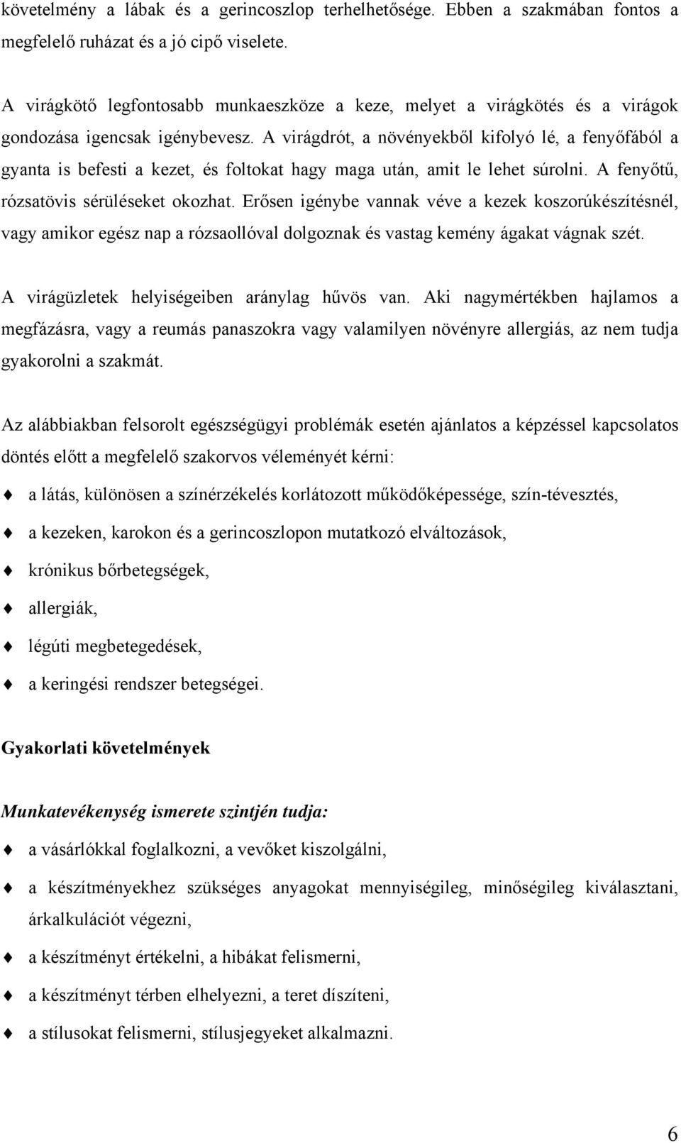 A virágdrót, a növényekből kifolyó lé, a fenyőfából a gyanta is befesti a kezet, és foltokat hagy maga után, amit le lehet súrolni. A fenyőtű, rózsatövis sérüléseket okozhat.