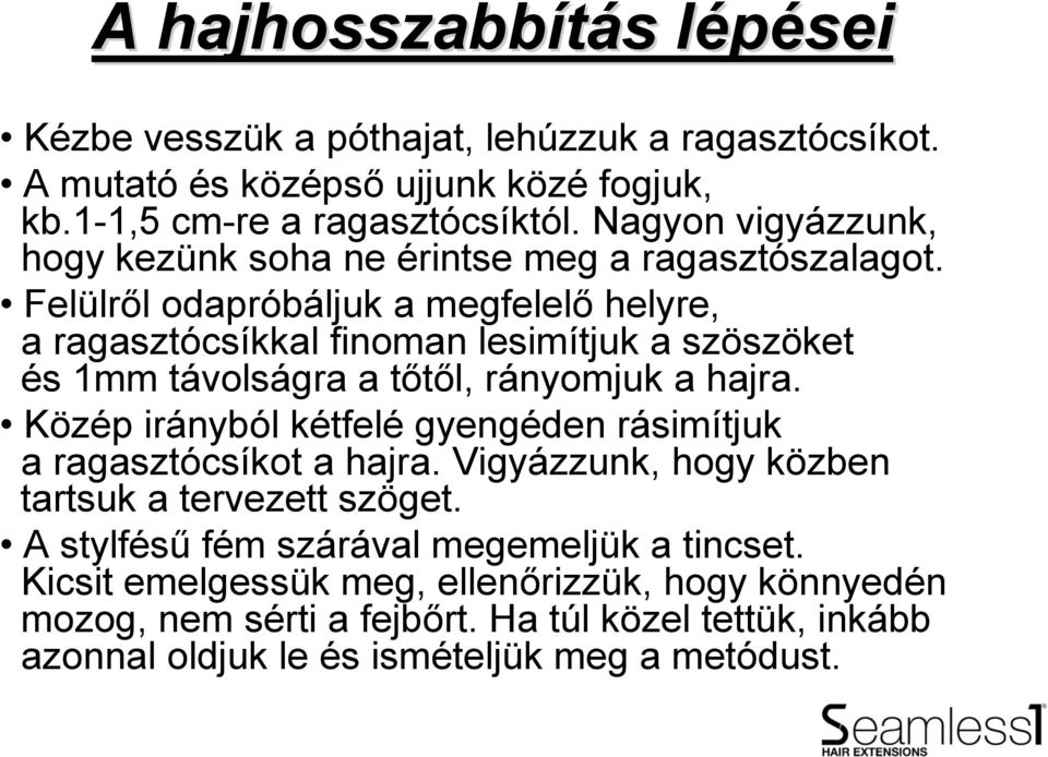 Felülről odapróbáljuk a megfelelő helyre, a ragasztócsíkkal finoman lesimítjuk a szöszöket és 1mm távolságra a tőtől, rányomjuk a hajra.