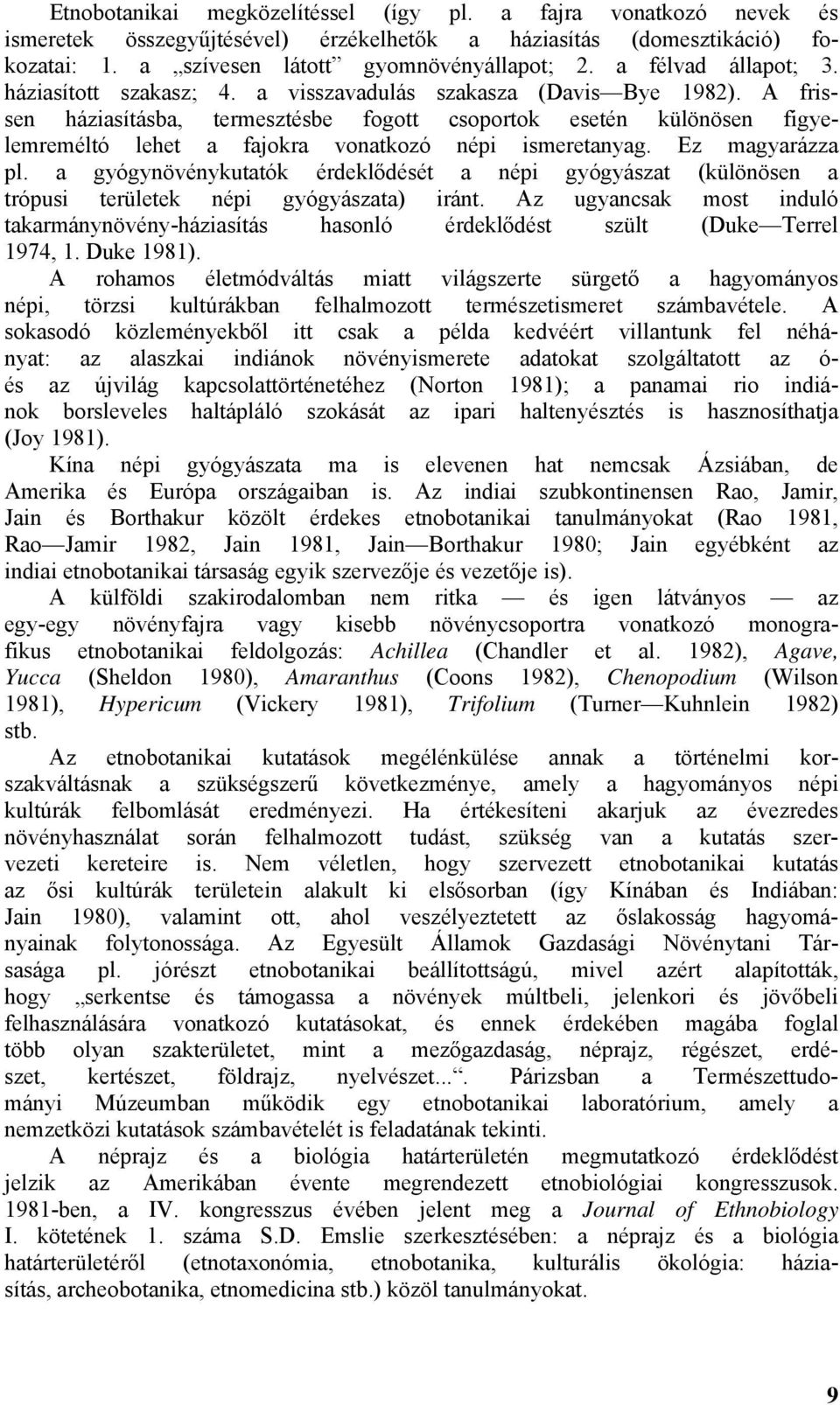 A frissen háziasításba, termesztésbe fogott csoportok esetén különösen figyelemreméltó lehet a fajokra vonatkozó népi ismeretanyag. Ez magyarázza pl.