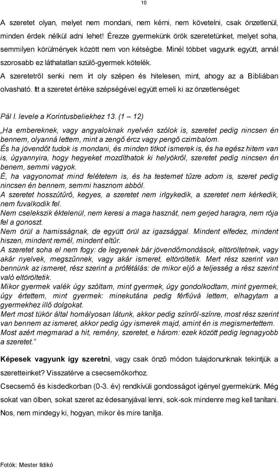 A szeretetről senki nem írt oly szépen és hitelesen, mint, ahogy az a Bibliában olvasható. Itt a szeretet értéke szépségével együtt emeli ki az önzetlenséget: Pál I. levele a Korintusbeliekhez 13.