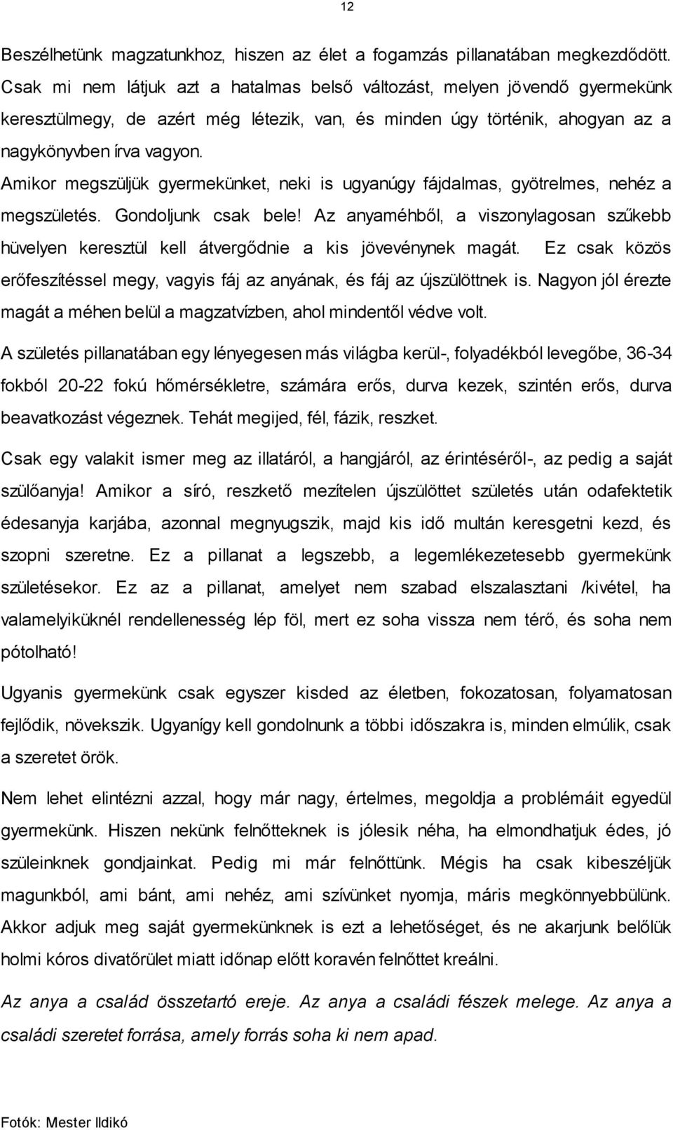 Amikor megszüljük gyermekünket, neki is ugyanúgy fájdalmas, gyötrelmes, nehéz a megszületés. Gondoljunk csak bele!