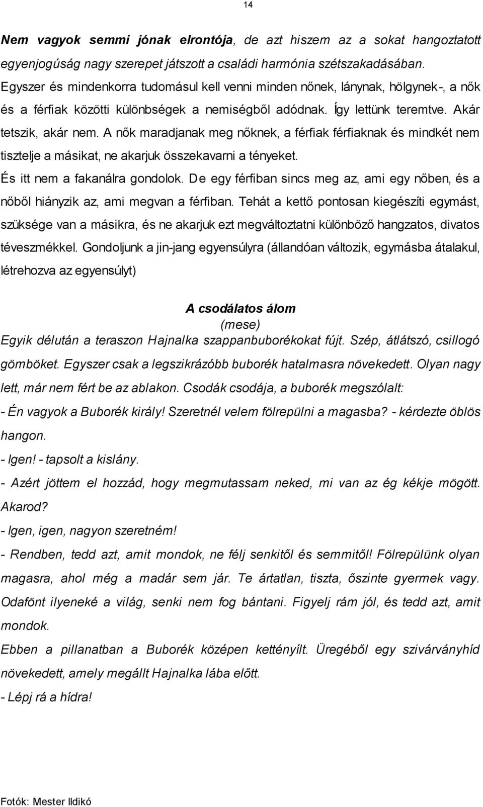 A nők maradjanak meg nőknek, a férfiak férfiaknak és mindkét nem tisztelje a másikat, ne akarjuk összekavarni a tényeket. És itt nem a fakanálra gondolok.