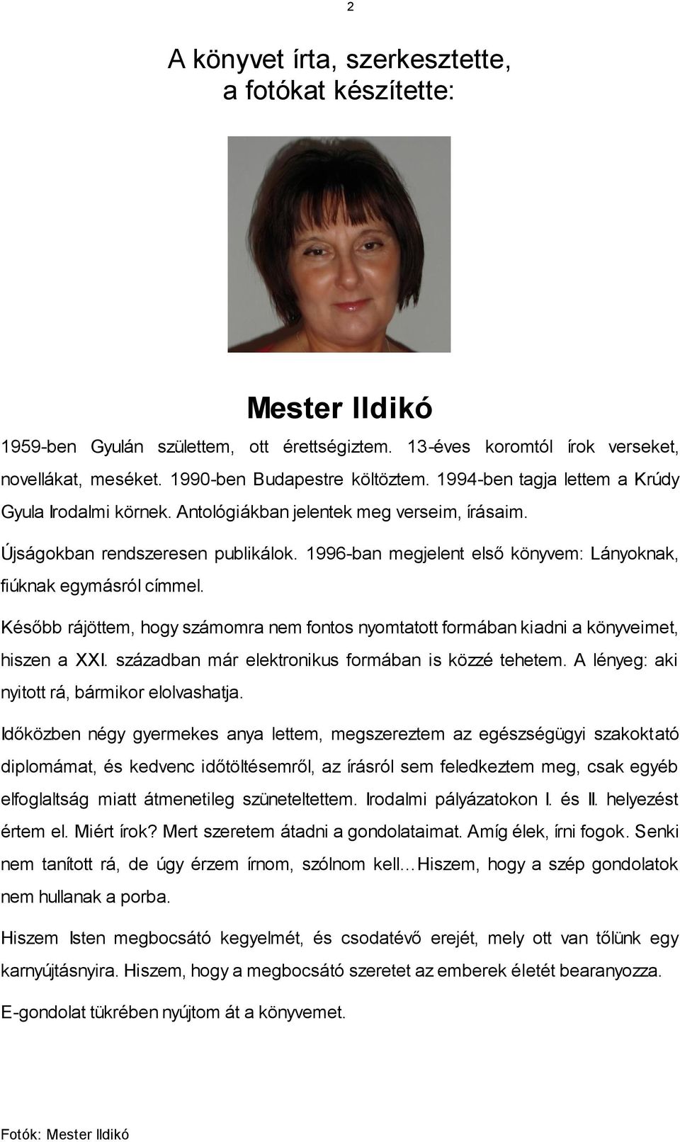 1996-ban megjelent első könyvem: Lányoknak, fiúknak egymásról címmel. Később rájöttem, hogy számomra nem fontos nyomtatott formában kiadni a könyveimet, hiszen a XXI.