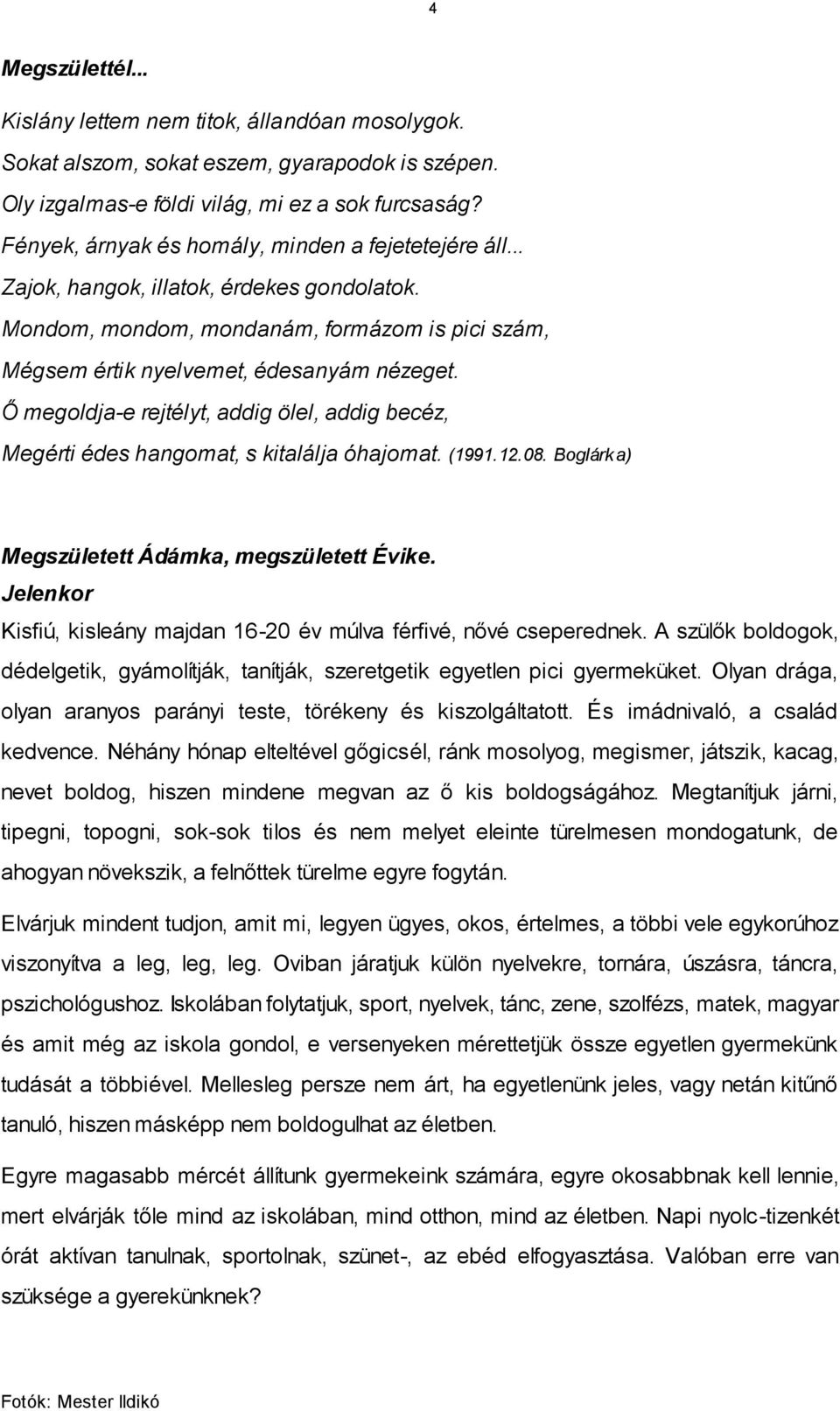 Ő megoldja-e rejtélyt, addig ölel, addig becéz, Megérti édes hangomat, s kitalálja óhajomat. (1991.12.08. Boglárka) Megszületett Ádámka, megszületett Évike.