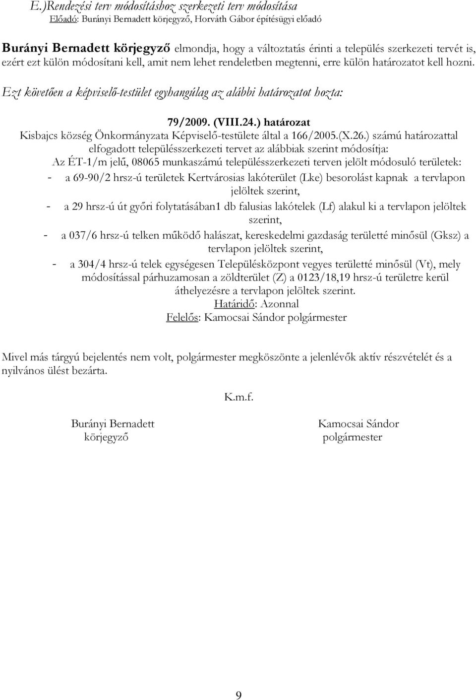 Ezt követően a képviselő-testület egyhangúlag az alábbi határozatot hozta: 79/2009. (VIII.24.) határozat Kisbajcs község Önkormányzata Képviselő-testülete által a 166/2005.(X.26.