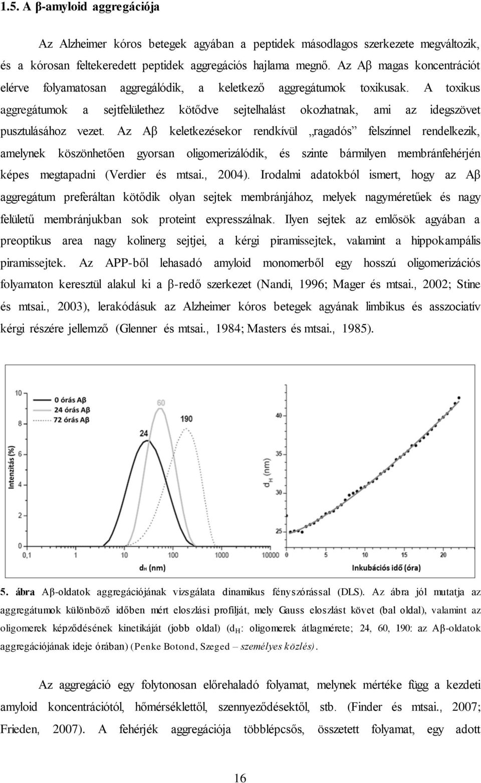 A toxikus aggregátumok a sejtfelülethez kötődve sejtelhalást okozhatnak, ami az idegszövet pusztulásához vezet.