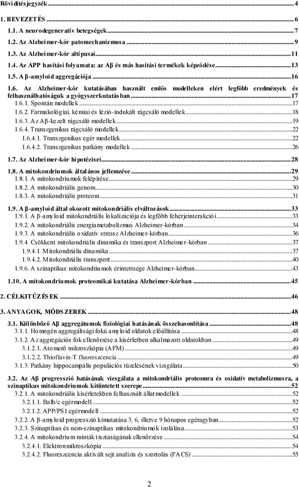 ..17 1.6.2. Farmakológiai, kémiai és lézió-indukált rágcsáló modellek...18 1.6.3. Az Aβ-kezelt rágcsáló modellek...19 1.6.4. Transzgenikus rágcsáló modellek...22 1.6.4.1. Transzgenikus egér modellek.