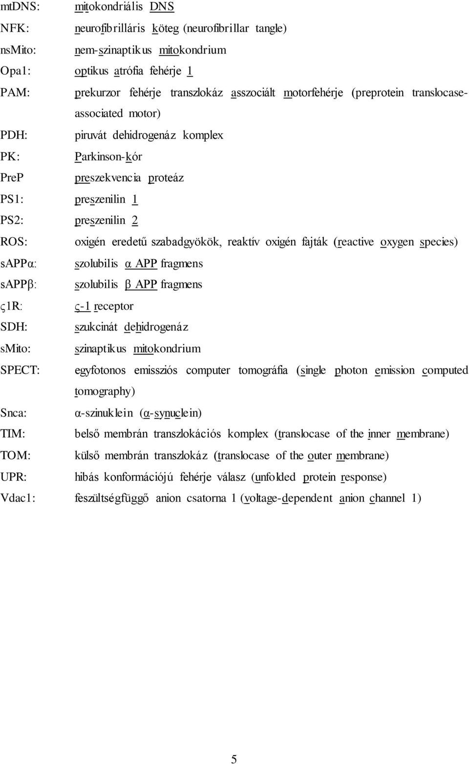 szabadgyökök, reaktív oxigén fajták (reactive oxygen species) sappα: szolubilis α APP fragmens sappβ: szolubilis β APP fragmens ς1r: ς-1 receptor SDH: szukcinát dehidrogenáz smito: szinaptikus