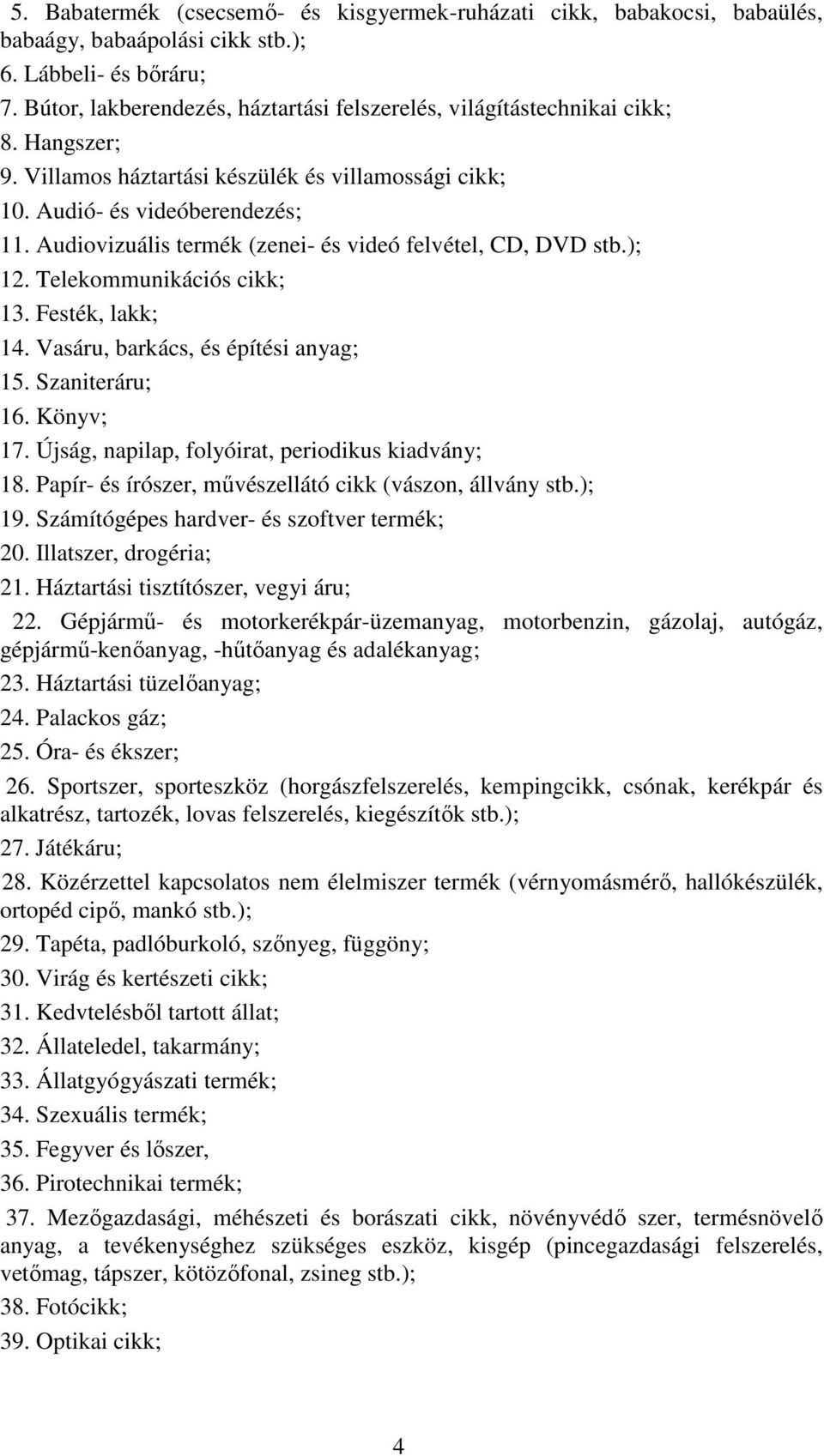 Audiovizuális termék (zenei- és videó felvétel, CD, DVD stb.); 12. Telekommunikációs cikk; 13. Festék, lakk; 14. Vasáru, barkács, és építési anyag; 15. Szaniteráru; 16. Könyv; 17.