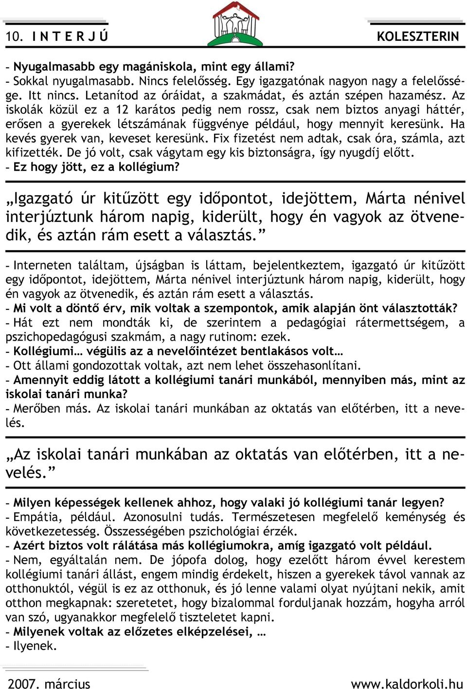 Az iskolák közül ez a 12 karátos pedig nem rossz, csak nem biztos anyagi háttér, erősen a gyerekek létszámának függvénye például, hogy mennyit keresünk. Ha kevés gyerek van, keveset keresünk.