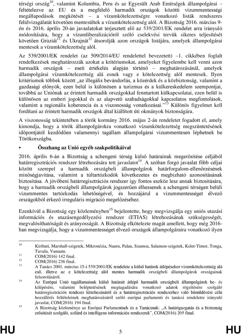 április 20-án javaslatokat terjesztett elő az 539/2001/EK rendelet arra irányuló módosítására, hogy a vízumliberalizációról szóló cselekvési tervük sikeres teljesítését követően Grúziát 11 és