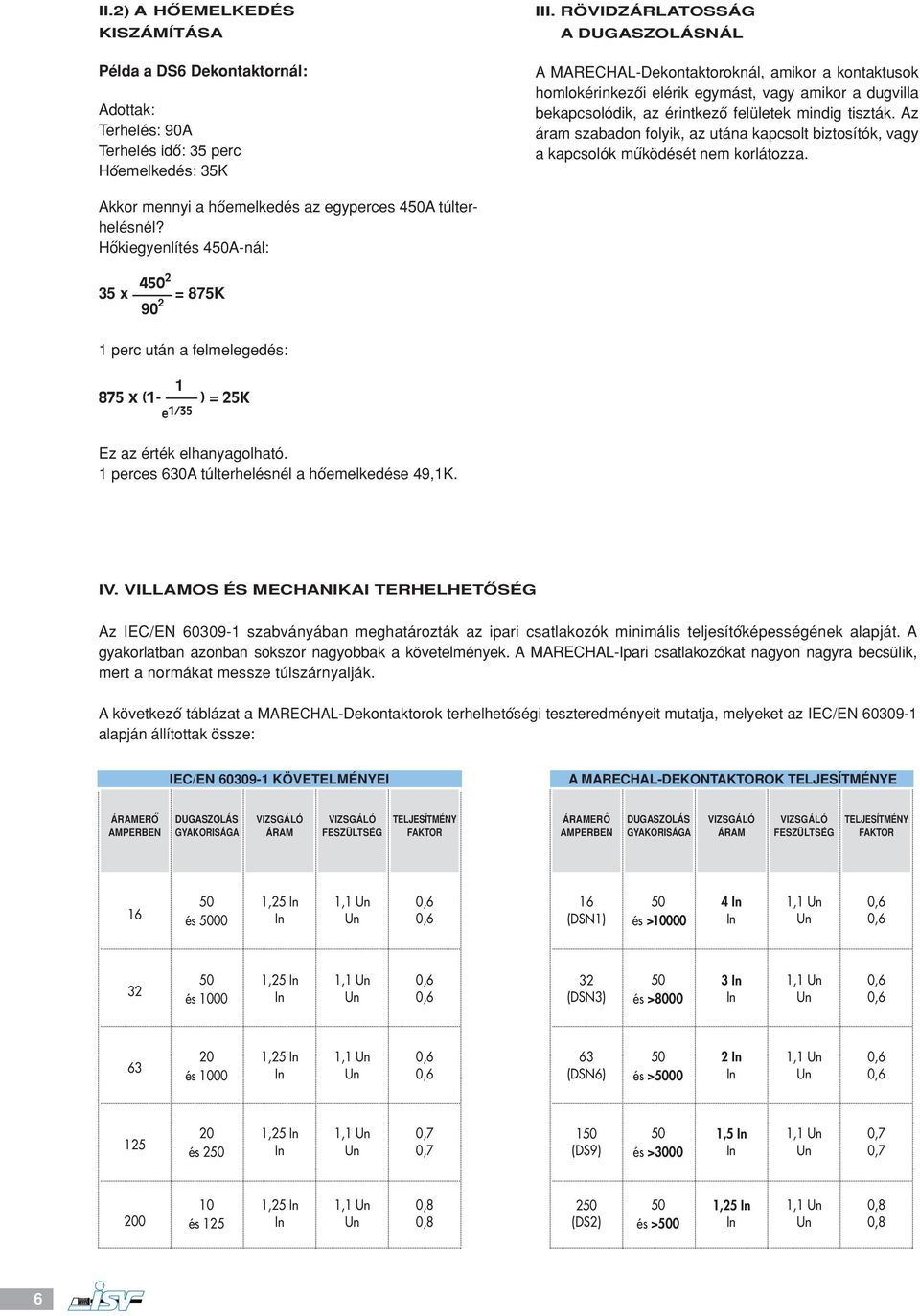 Az áram szabadon folyik, az utána kapcsolt biztosítók, vagy a kapcsolók muködését nem korlátozza. Akkor mennyi a hoemelkedés az egyperces 450A túlterhelésnél?