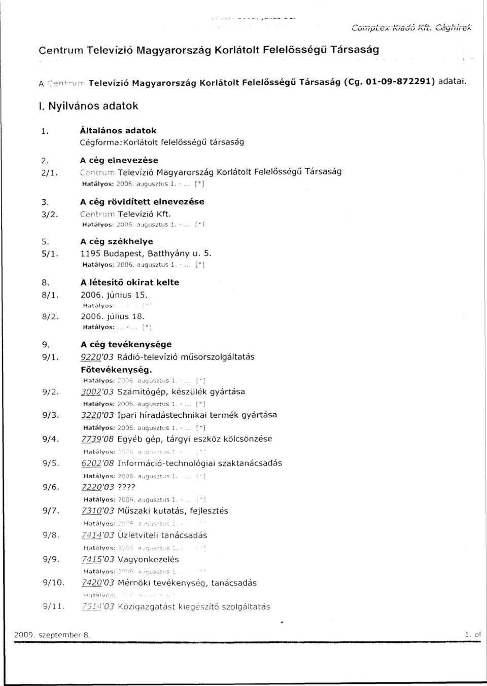 A cég rövidített elnevezése 3/2. Centrum Televízió Kft. Hatályos: 2006. augusztus 1. -... 5. A cég székhelye 5/1. 1195 Budapest, Batthyány u. 5. Hatályos: 2006. augusztus 1, -... 8.