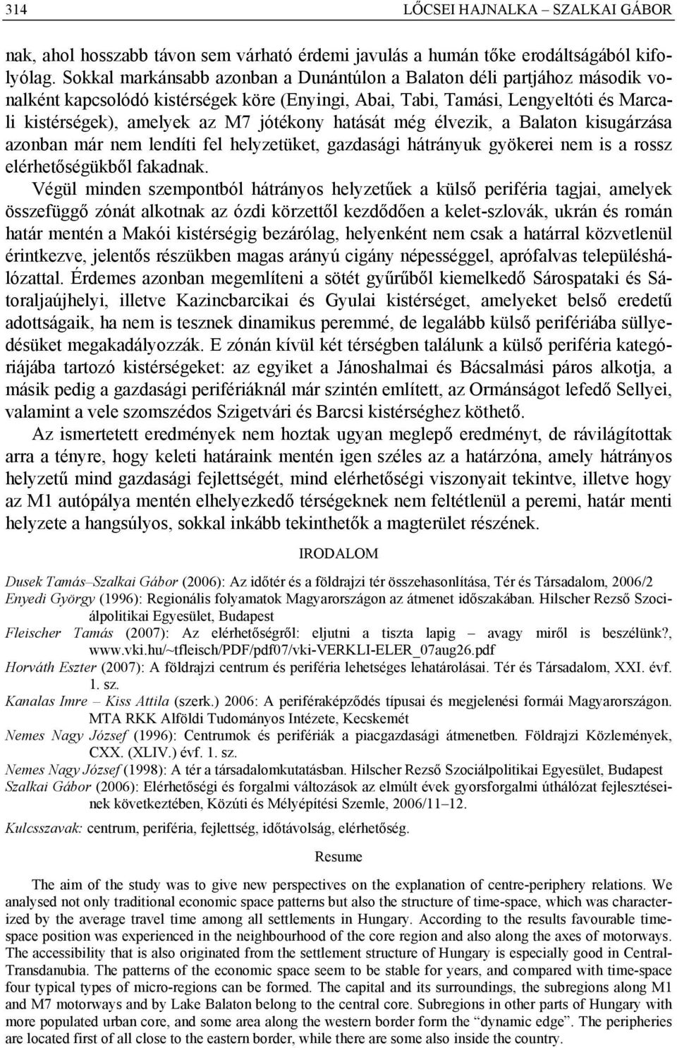 hatását még élvezik, a Balaton kisugárzása azonban már nem lendíti fel helyzetüket, gazdasági hátrányuk gyökerei nem is a rossz elérhetőségükből fakadnak.