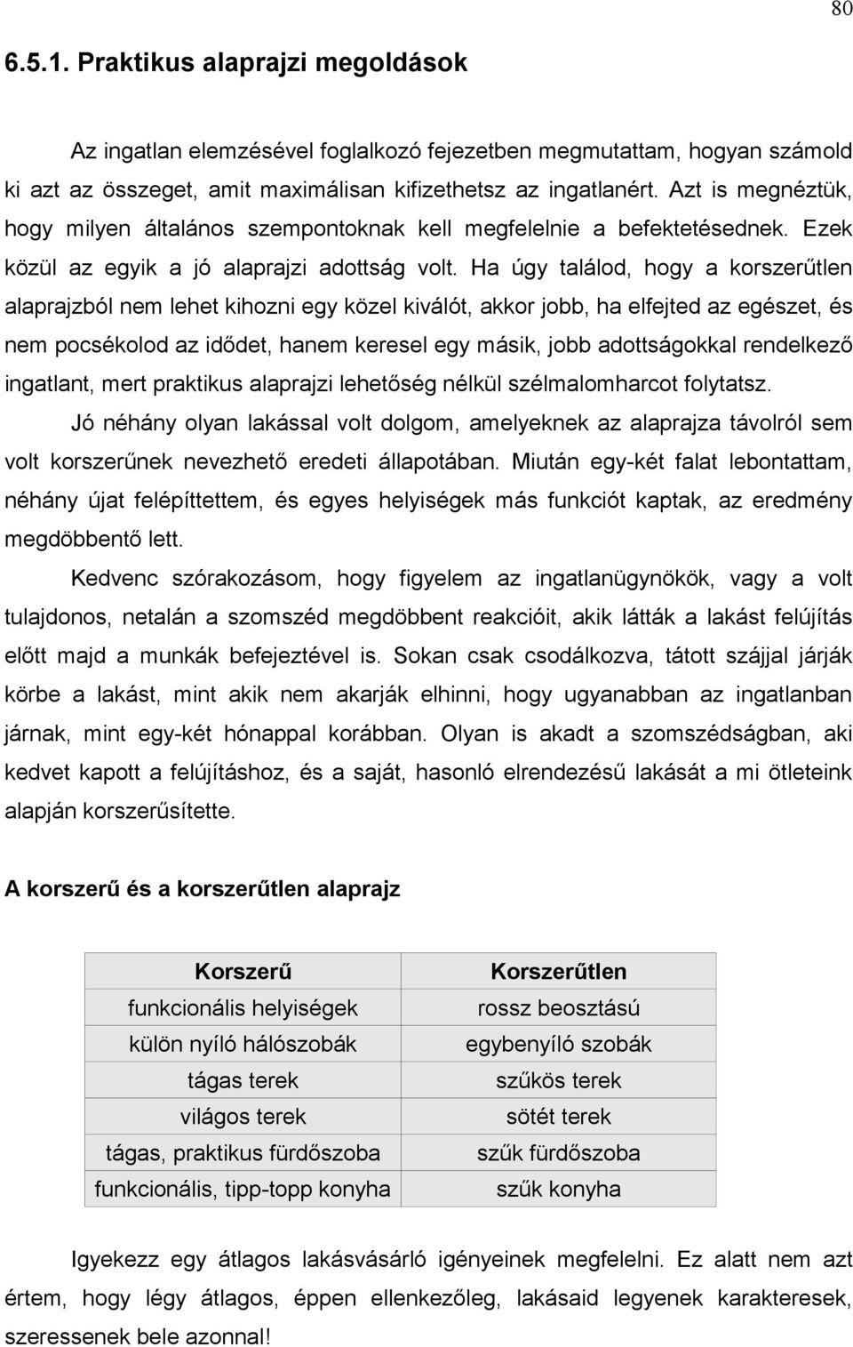 Ha úgy találod, hogy a korszerűtlen alaprajzból nem lehet kihozni egy közel kiválót, akkor jobb, ha elfejted az egészet, és nem pocsékolod az idődet, hanem keresel egy másik, jobb adottságokkal