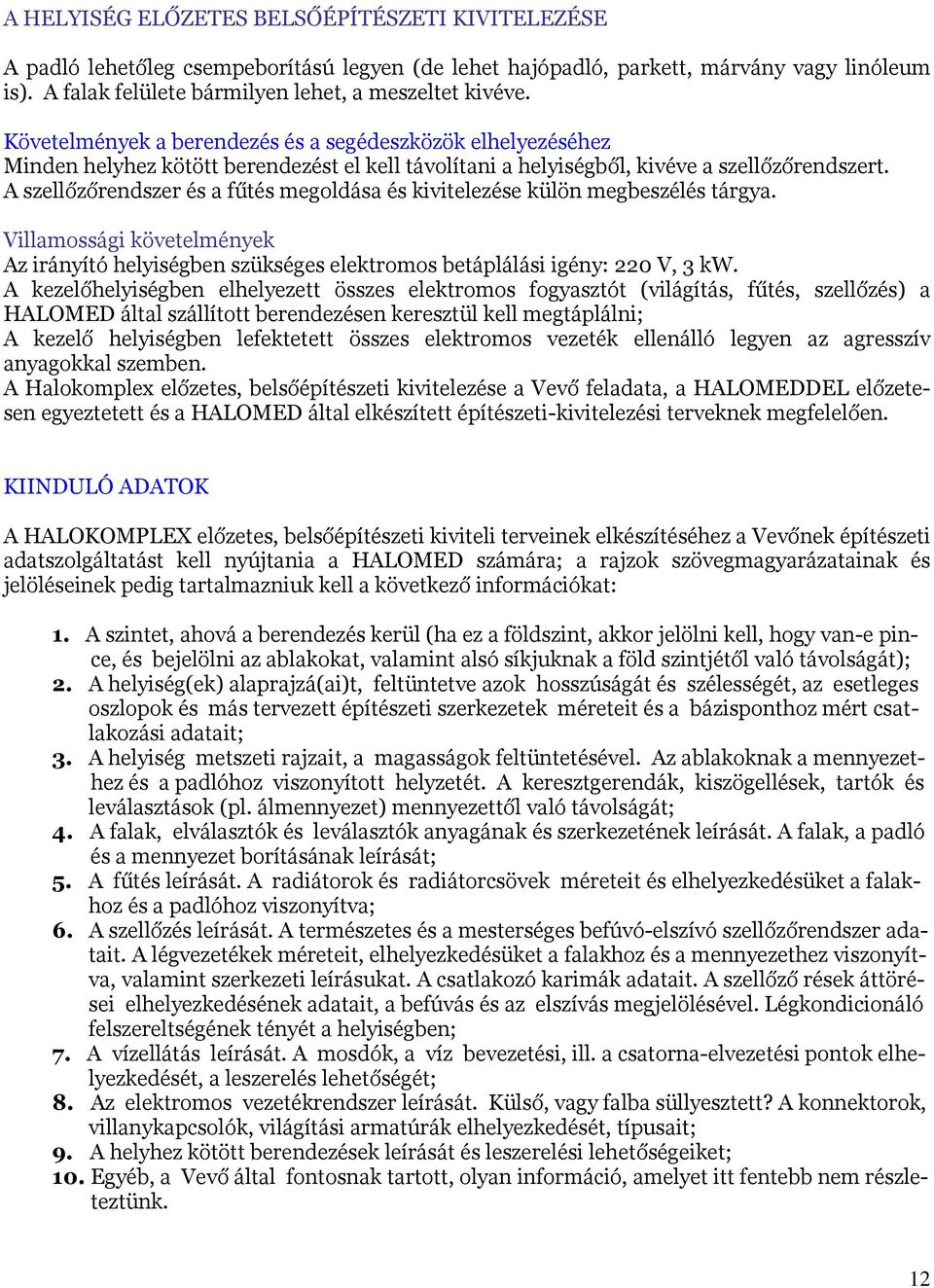 A szellőzőrendszer és a fűtés megoldása és kivitelezése külön megbeszélés tárgya. Villamossági követelmények Az irányító helyiségben szükséges elektromos betáplálási igény: 220 V, 3 kw.