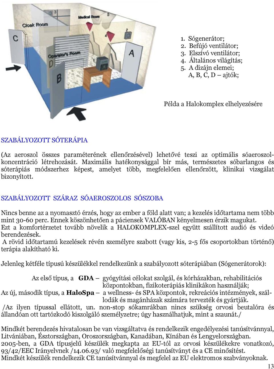 létrehozását. Maximális hatékonysággal bír más, természetes sóbarlangos és sóterápiás módszerhez képest, amelyet több, megfelelően ellenőrzött, klinikai vizsgálat bizonyított.