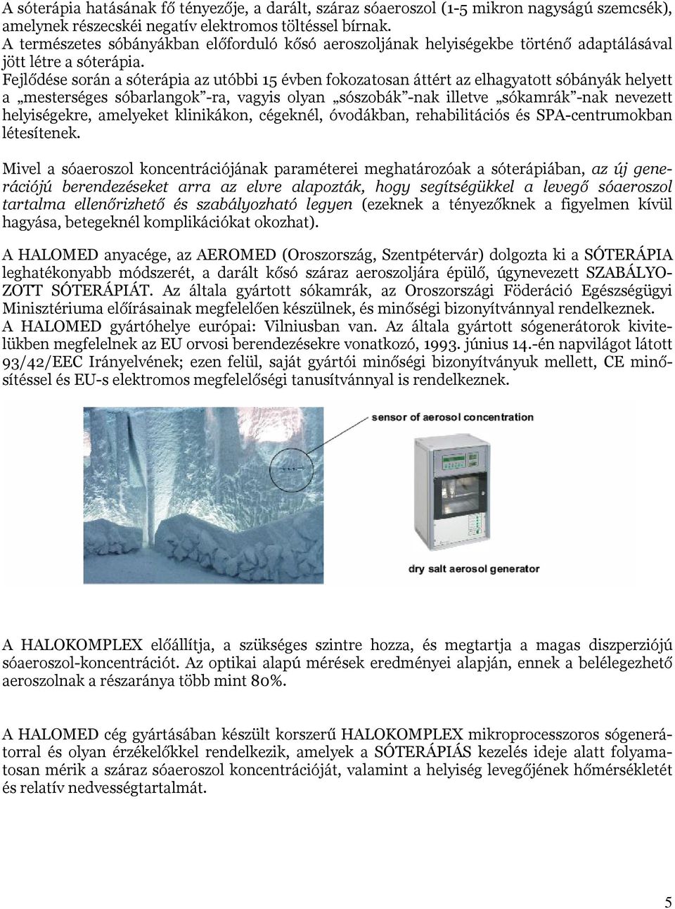 Fejlődése során a sóterápia az utóbbi 15 évben fokozatosan áttért az elhagyatott sóbányák helyett a mesterséges sóbarlangok -ra, vagyis olyan sószobák -nak illetve sókamrák -nak nevezett