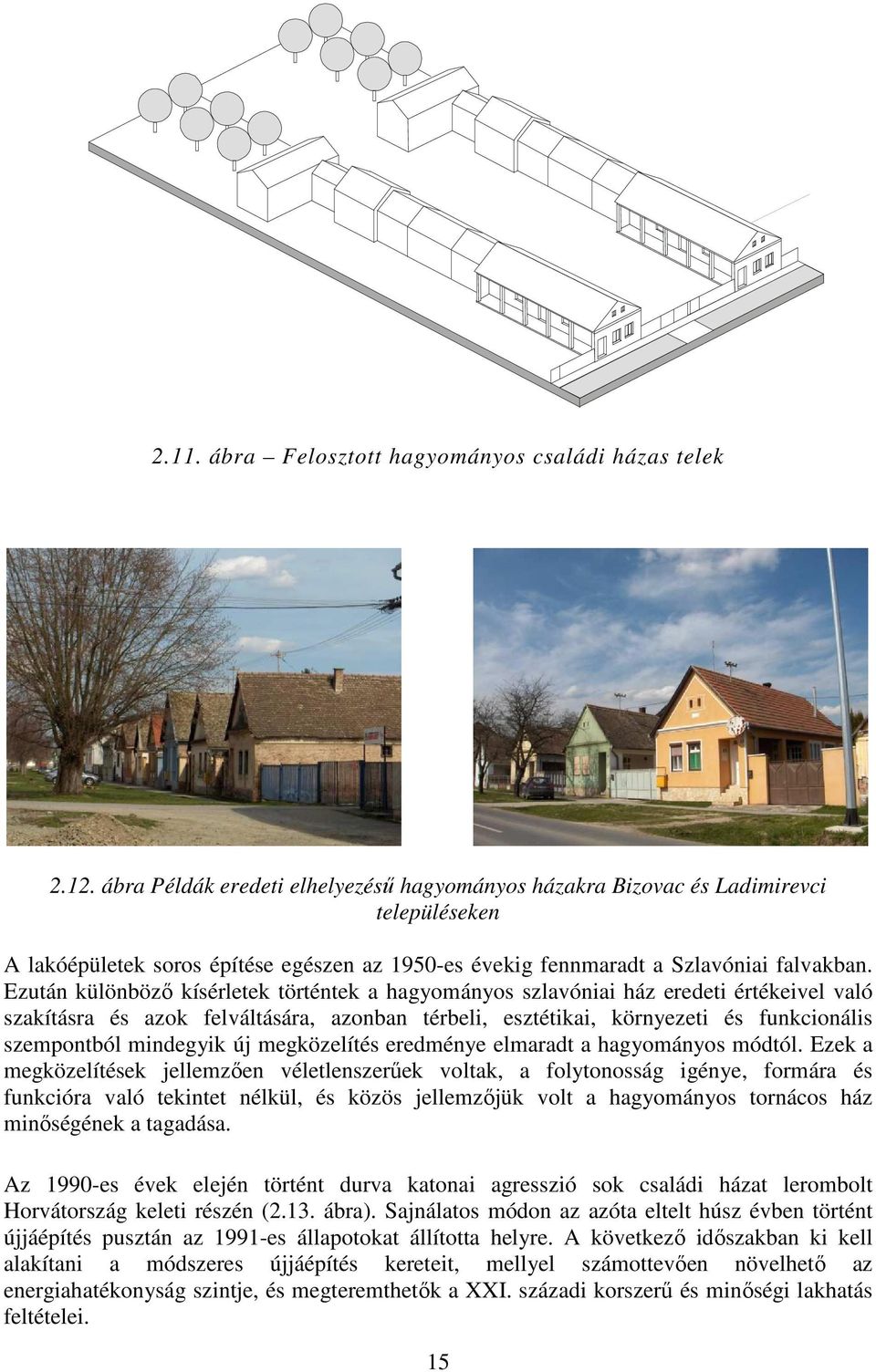 Ezután különböző kísérletek történtek a hagyományos szlavóniai ház eredeti értékeivel való szakításra és azok felváltására, azonban térbeli, esztétikai, környezeti és funkcionális szempontból