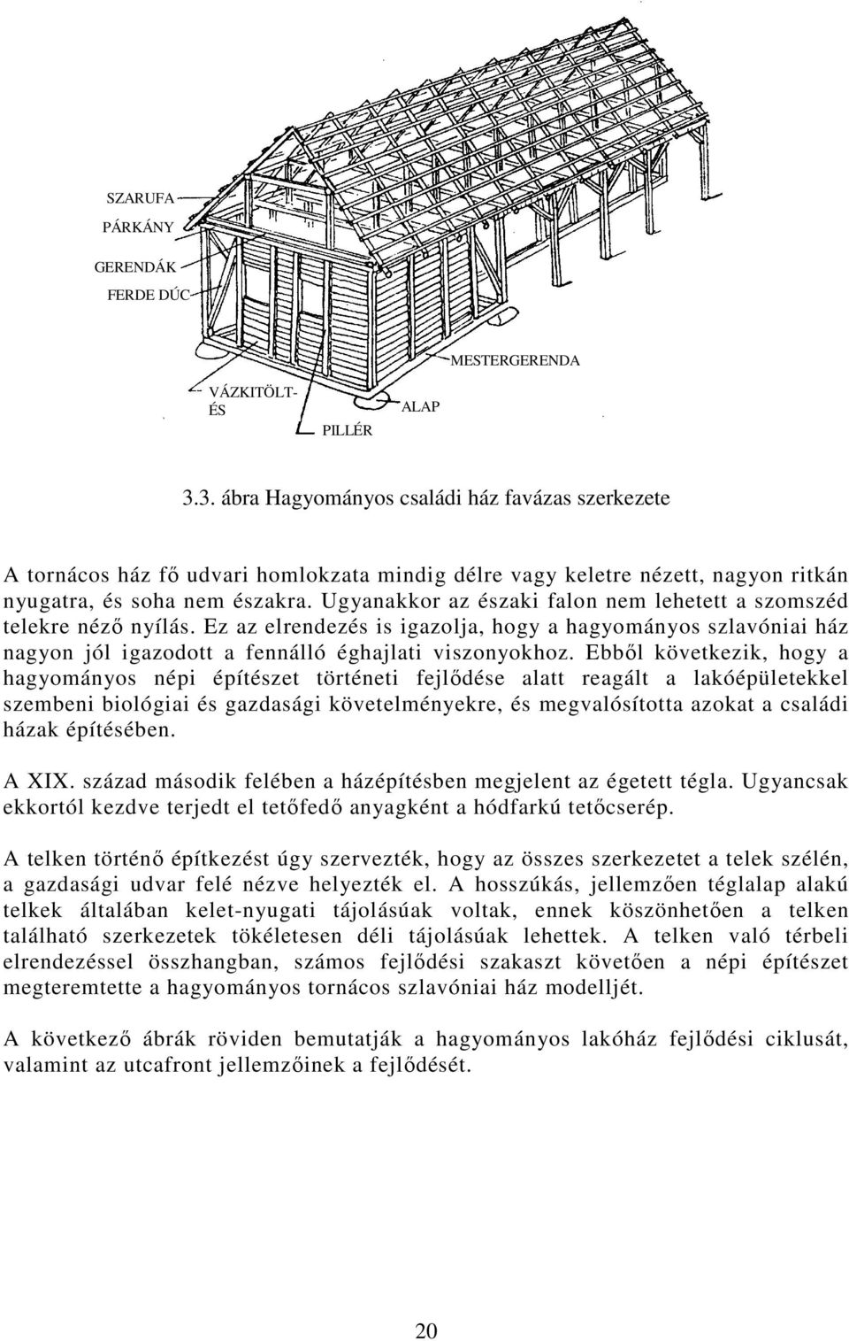 Ugyanakkor az északi falon nem lehetett a szomszéd telekre néző nyílás. Ez az elrendezés is igazolja, hogy a hagyományos szlavóniai ház nagyon jól igazodott a fennálló éghajlati viszonyokhoz.