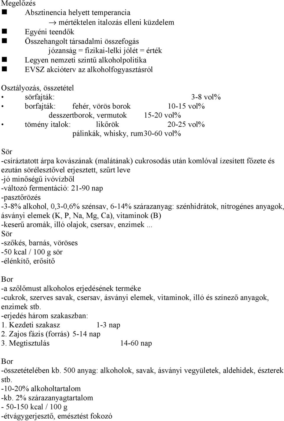 20-25 vol% pálinkák, whisky, rum30-60 vol% Sör -csíráztatott árpa kovászának (malátának) cukrosodás után komlóval ízesített főzete és ezután sörélesztővel erjesztett, szűrt leve -jó minőségű