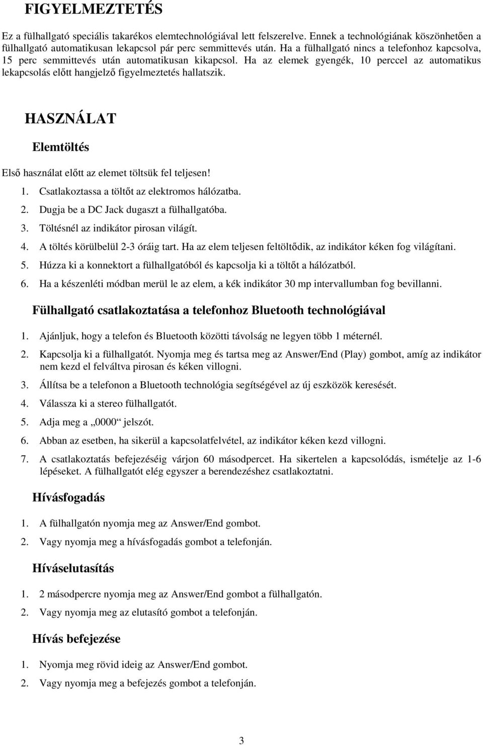 HASZNÁLAT Elemtöltés Első használat előtt az elemet töltsük fel teljesen! 1. Csatlakoztassa a töltőt az elektromos hálózatba. 2. Dugja be a DC Jack dugaszt a fülhallgatóba. 3.