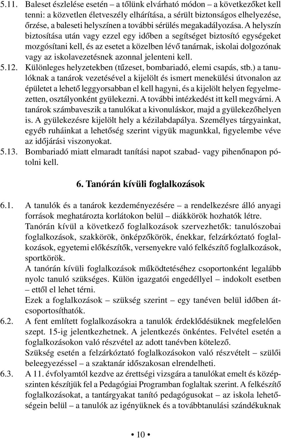 A helyszín biztosítása után vagy ezzel egy időben a segítséget biztosító egységeket mozgósítani kell, és az esetet a közelben lévő tanárnak, iskolai dolgozónak vagy az iskolavezetésnek azonnal