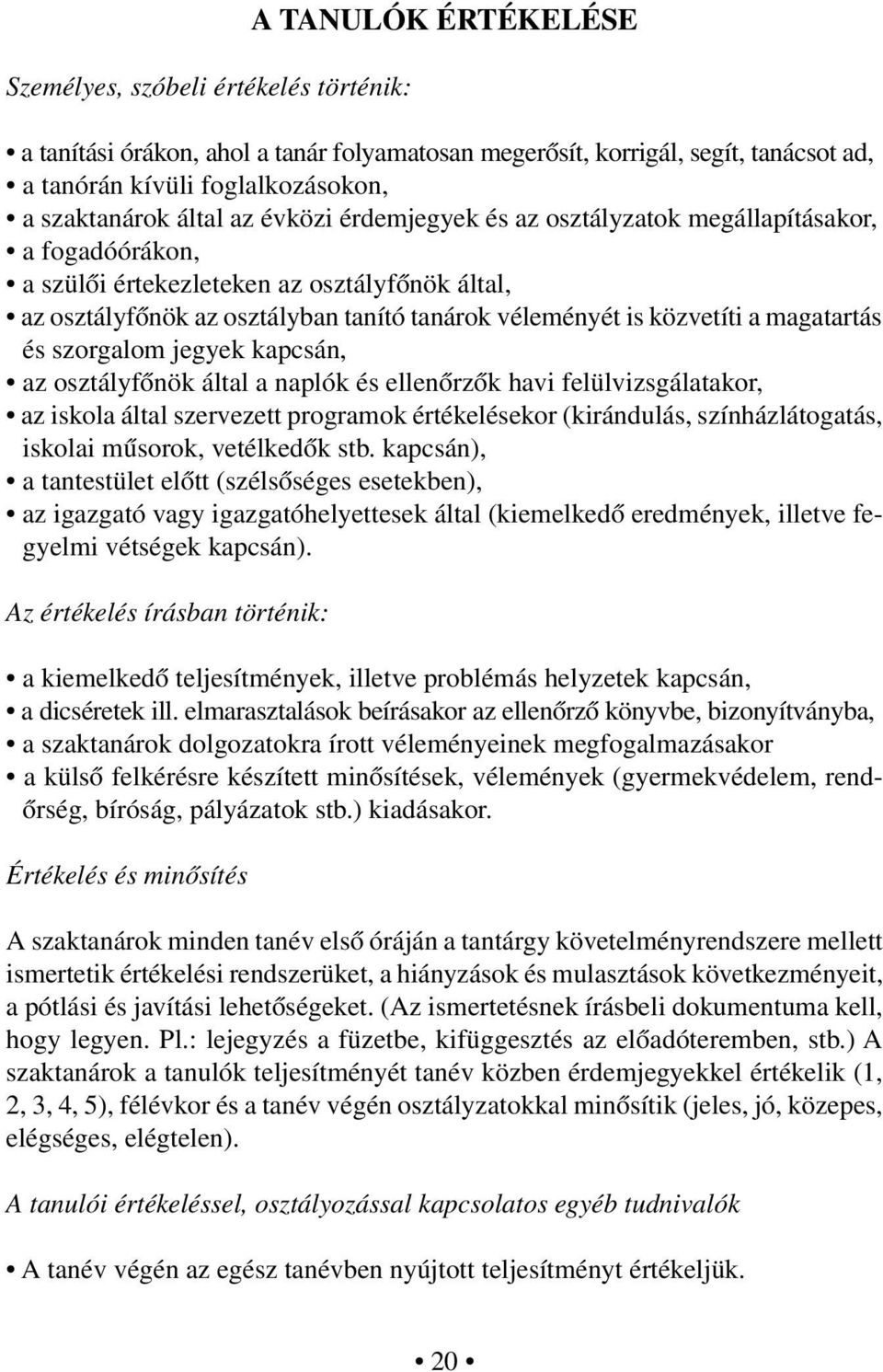 magatartás és szorgalom jegyek kapcsán, az osztályfőnök által a naplók és ellenőrzők havi felülvizsgálatakor, az iskola által szervezett programok értékelésekor (kirándulás, színházlátogatás, iskolai