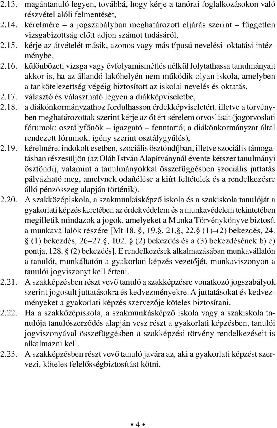 16. különbözeti vizsga vagy évfolyamismétlés nélkül folytathassa tanulmányait akkor is, ha az állandó lakóhelyén nem működik olyan iskola, amelyben a tankötelezettség végéig biztosított az iskolai