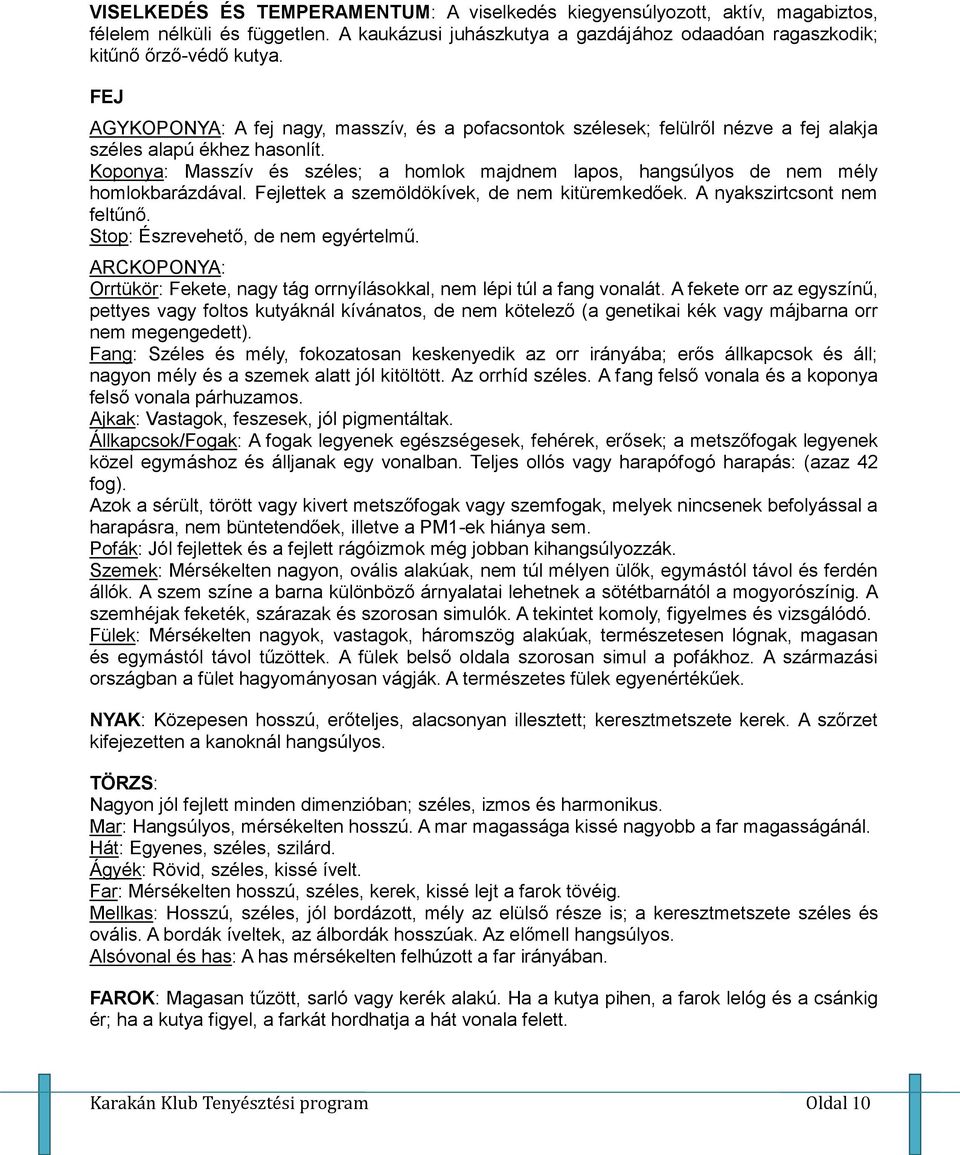 Koponya: Masszív és széles; a homlok majdnem lapos, hangsúlyos de nem mély homlokbarázdával. Fejlettek a szemöldökívek, de nem kitüremkedőek. A nyakszirtcsont nem feltűnő.