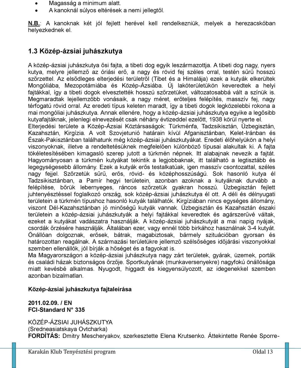 A tibeti dog nagy, nyers kutya, melyre jellemző az óriási erő, a nagy és rövid fej széles orral, testén sűrű hosszú szőrzettel.