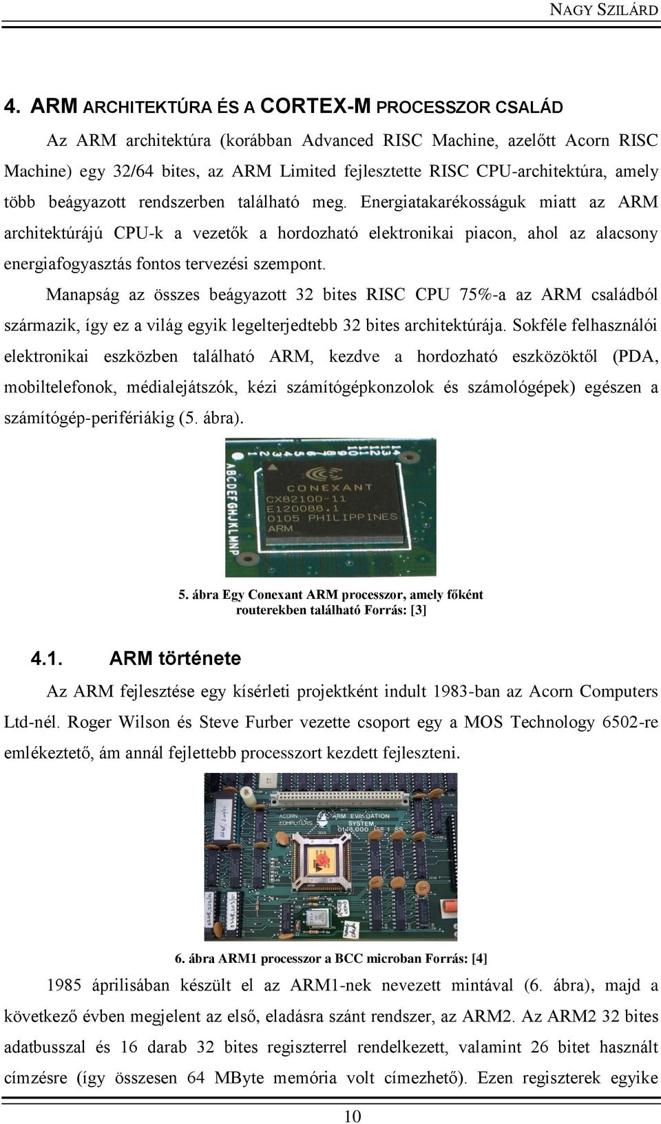 Energiatakarékosságuk miatt az ARM architektúrájú CPU-k a vezetők a hordozható elektronikai piacon, ahol az alacsony energiafogyasztás fontos tervezési szempont.