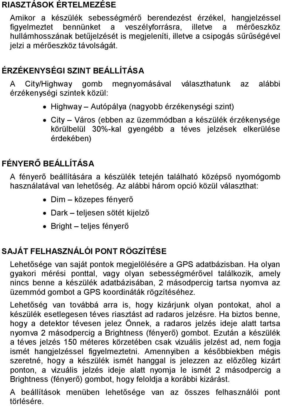 ÉRZÉKENYSÉGI SZINT BEÁLLÍTÁSA A City/Highway gomb megnyomásával választhatunk az alábbi érzékenységi szintek közül: Highway Autópálya (nagyobb érzékenységi szint) City Város (ebben az üzemmódban a