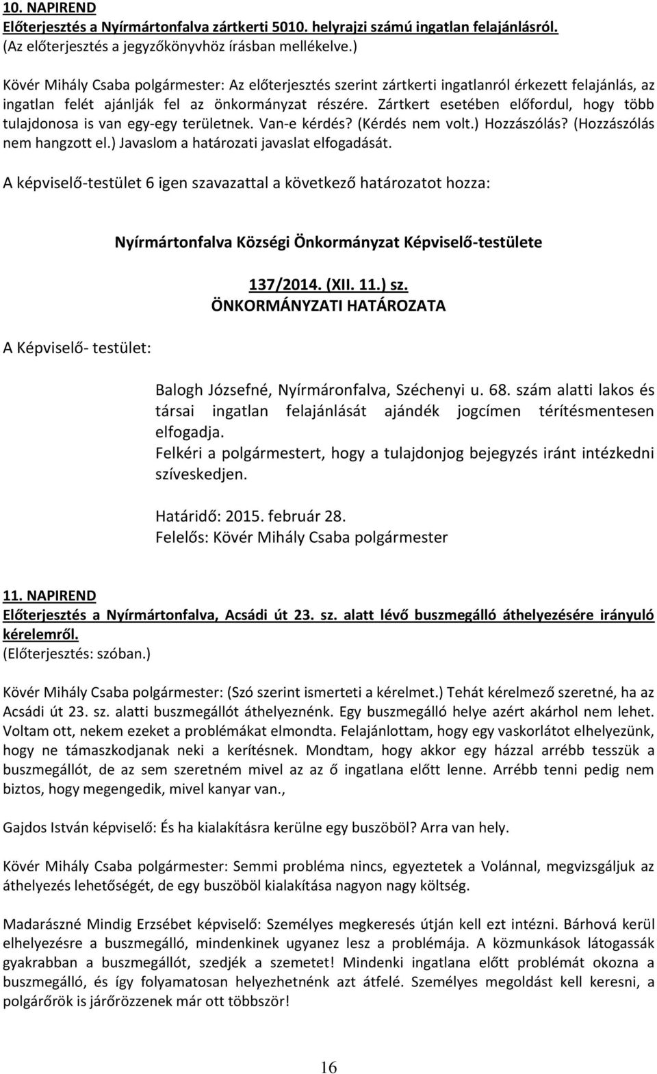 Zártkert esetében előfordul, hogy több tulajdonosa is van egy-egy területnek. Van-e kérdés? (Kérdés nem volt.) Hozzászólás? (Hozzászólás nem hangzott el.) Javaslom a határozati javaslat elfogadását.