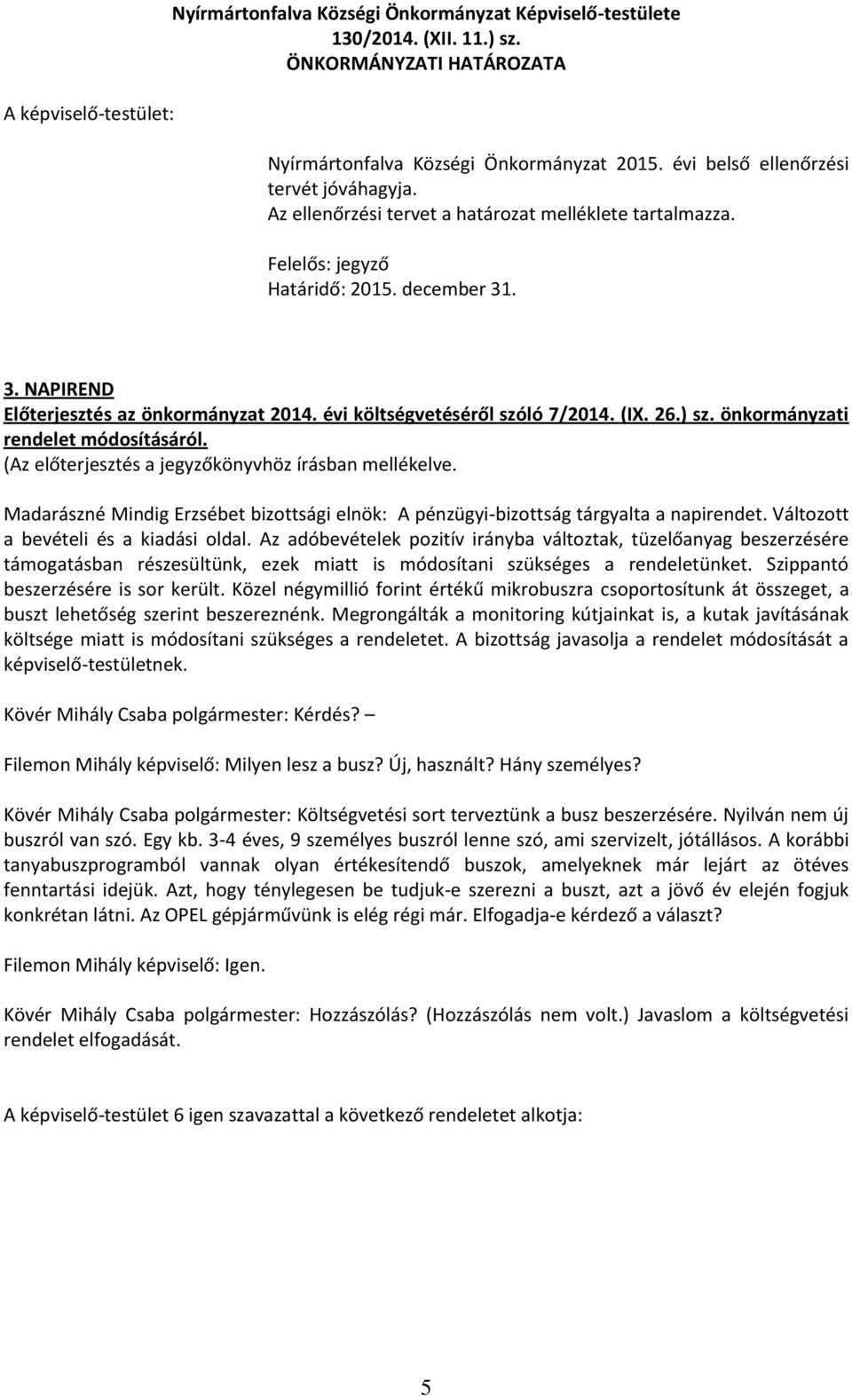 (Az előterjesztés a jegyzőkönyvhöz írásban mellékelve. Madarászné Mindig Erzsébet bizottsági elnök: A pénzügyi-bizottság tárgyalta a napirendet. Változott a bevételi és a kiadási oldal.