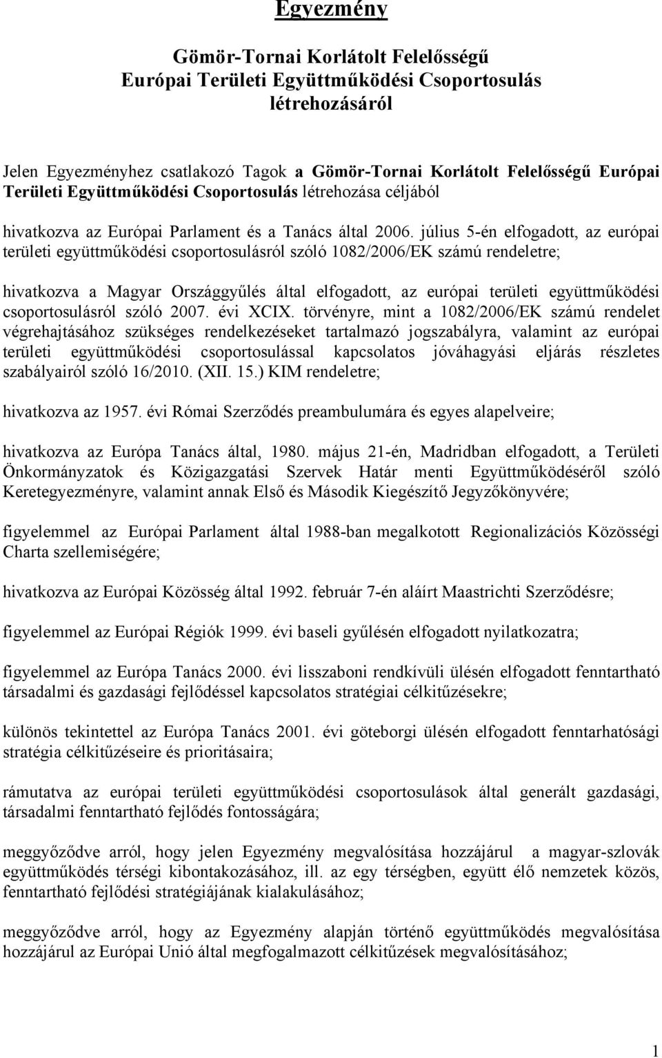 július 5-én elfogadott, az európai területi együttműködési csoportosulásról szóló 1082/2006/EK számú rendeletre; hivatkozva a Magyar Országgyűlés által elfogadott, az európai területi együttműködési