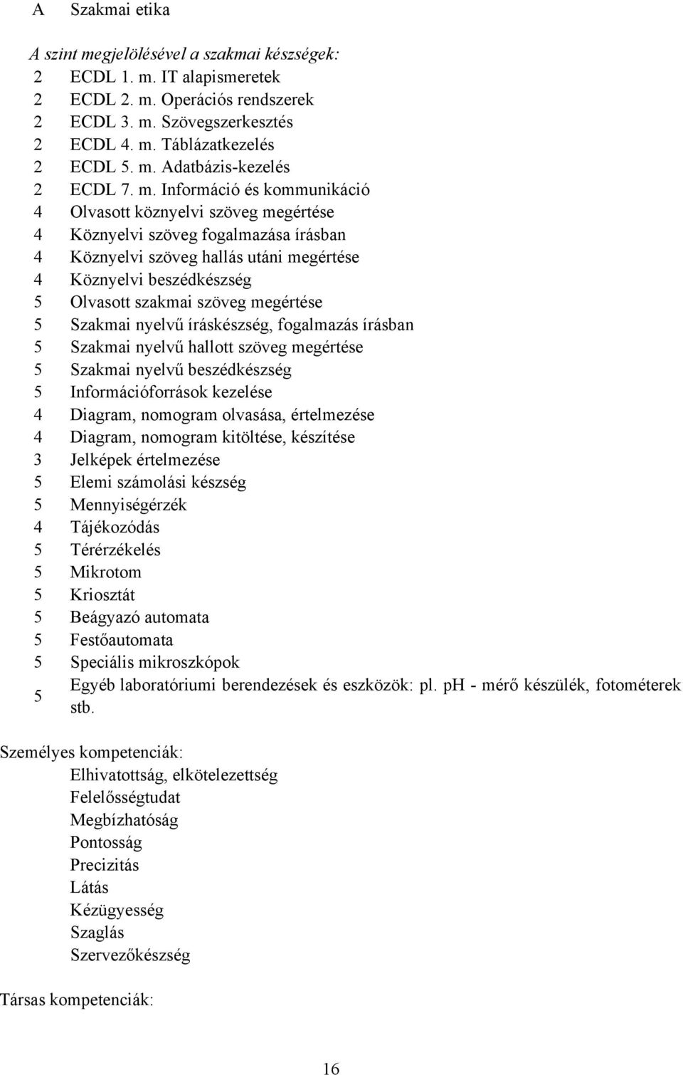 szöveg megértése 5 Szakmai nyelvű íráskészség, fogalmazás írásban 5 Szakmai nyelvű hallott szöveg megértése 5 Szakmai nyelvű beszédkészség 5 Információforrások kezelése 4 Diagram, nomogram olvasása,