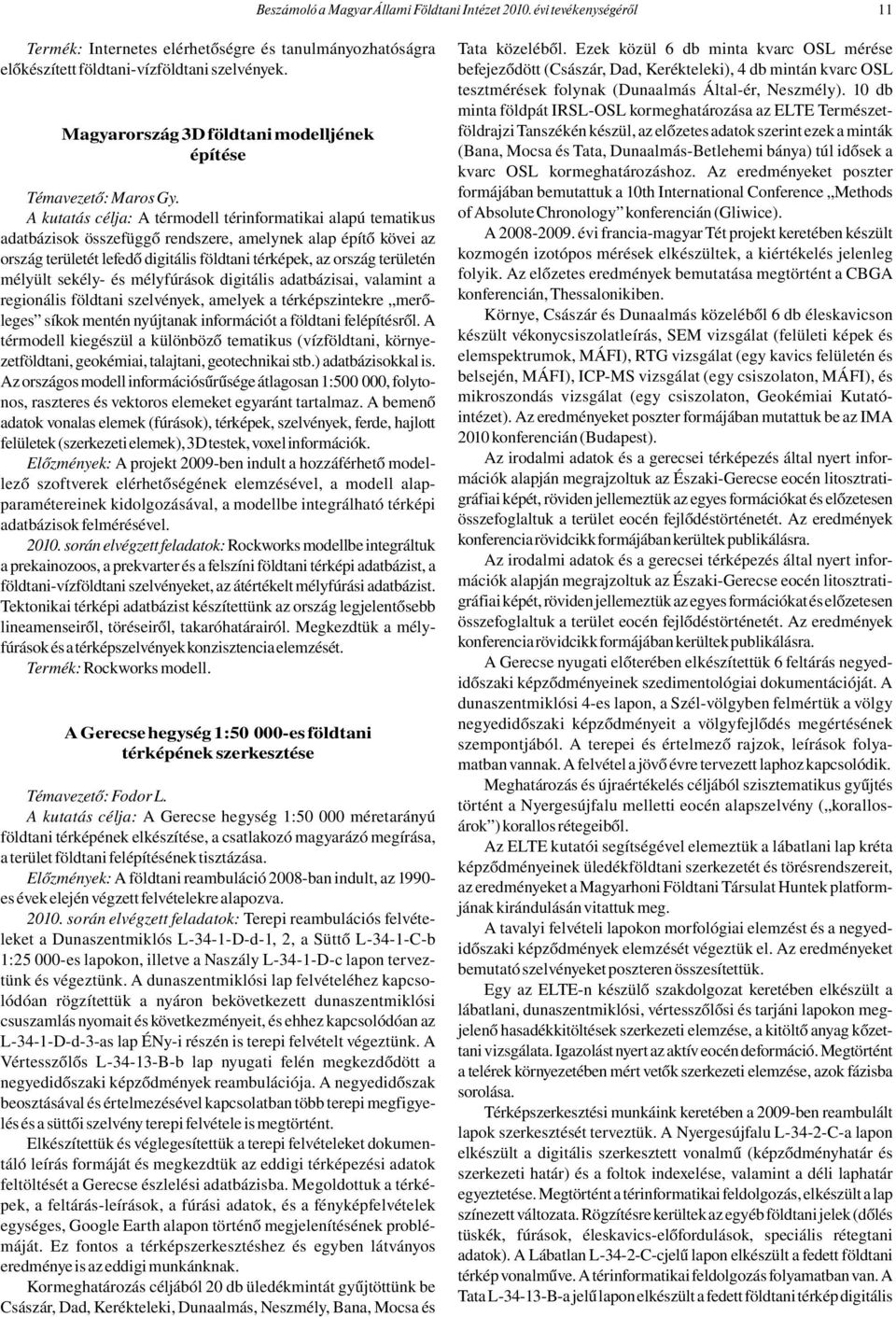 A kutatás célja: A térmodell térinformatikai alapú tematikus adatbázisok összefüggő rendszere, amelynek alap építő kövei az ország területét lefedő digitális földtani térképek, az ország területén