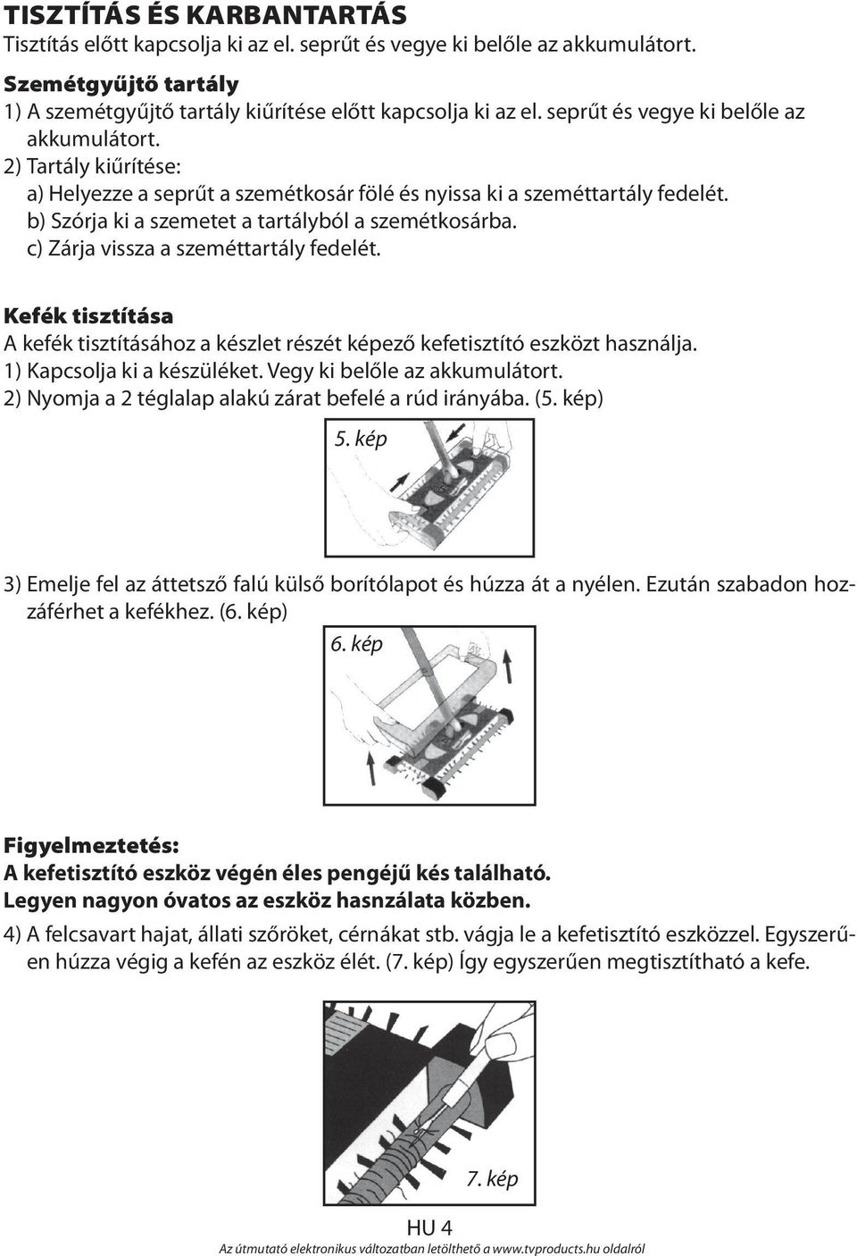 c) Zárja vissza a szeméttartály fedelét. Kefék tisztítása A kefék tisztításához a készlet részét képező kefetisztító eszközt használja. 1) Kapcsolja ki a készüléket. Vegy ki belőle az akkumulátort.