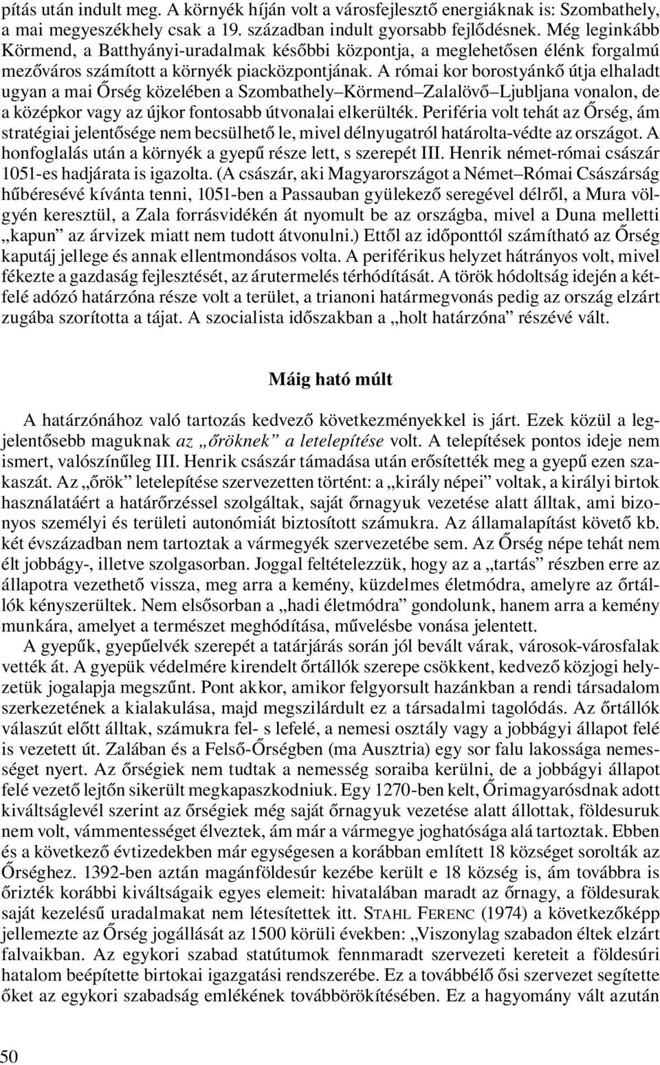 A római kor borostyánkő útja elhaladt ugyan a mai Őrség közelében a Szombathely Körmend Zalalövő Ljubljana vonalon, de a középkor vagy az újkor fontosabb útvonalai elkerülték.