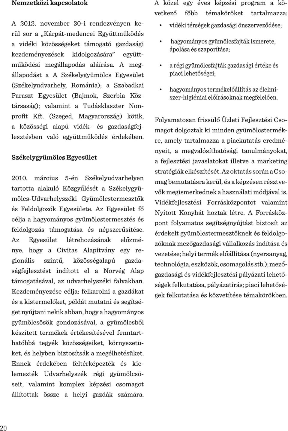 A megállapodást a A Székelygyümölcs Egyesület (Székelyudvarhely, Románia); a Szabadkai Paraszt Egyesület (Bajmok, Szerbia Köztársaság); valamint a Tudásklaszter Nonprofit Kft.