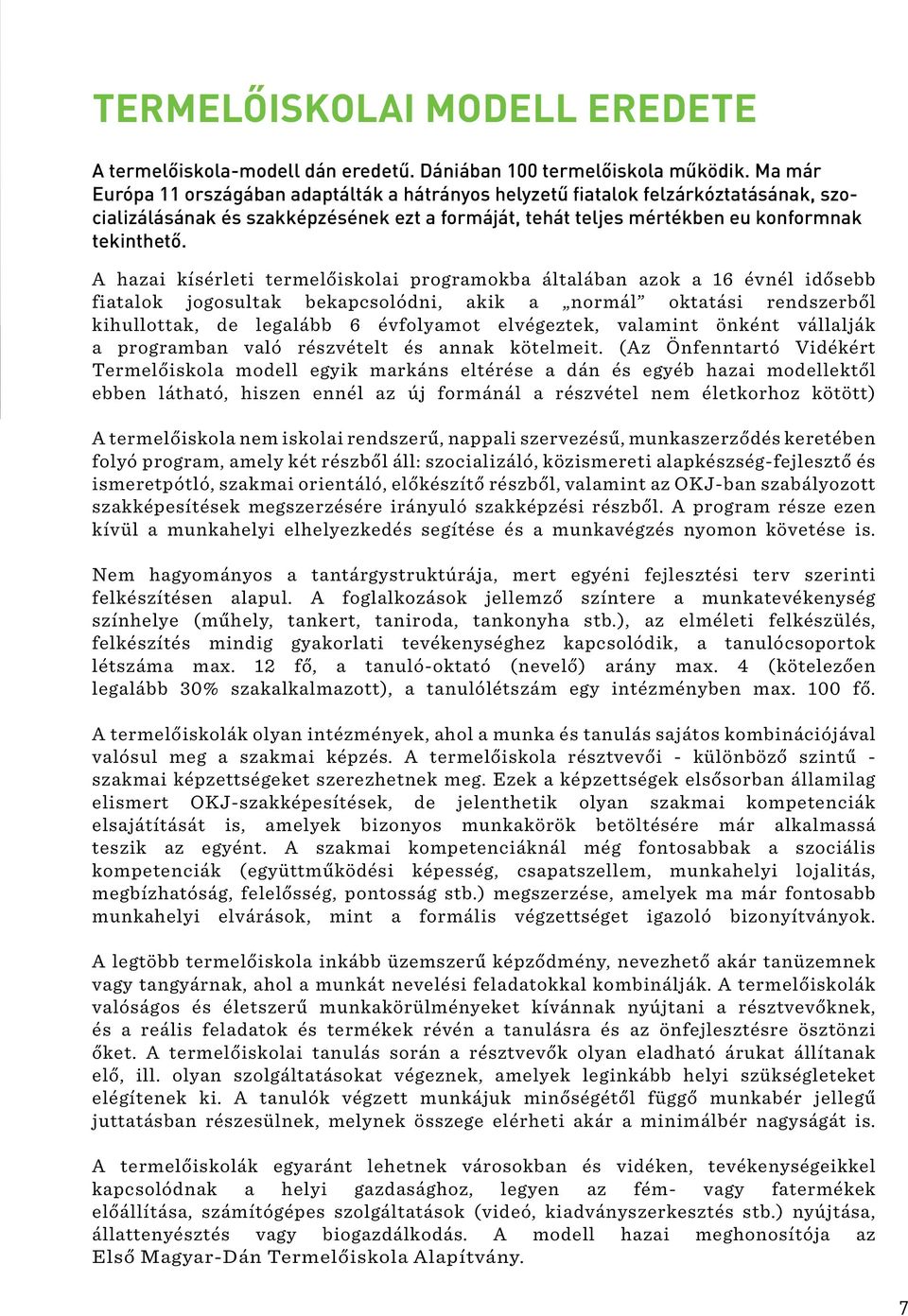 A hazai kísérleti termelőiskolai programokba általában azok a 16 évnél idősebb fiatalok jogosultak bekapcsolódni, akik a normál oktatási rendszerből kihullottak, de legalább 6 évfolyamot elvégeztek,