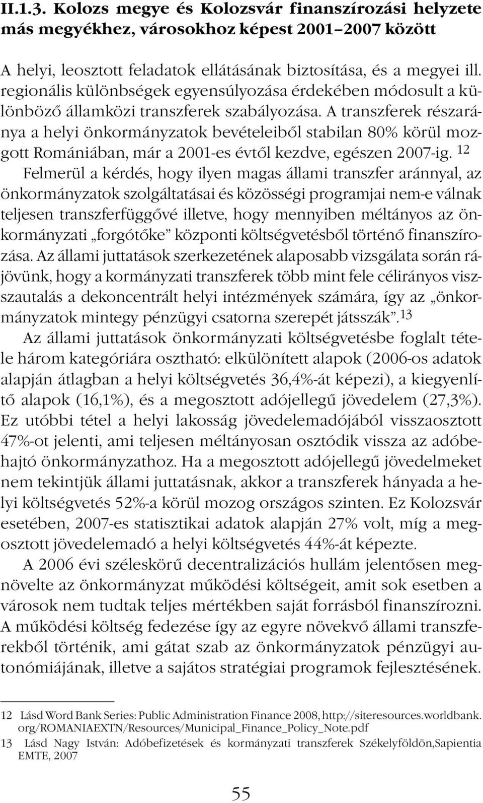 A transzferek részaránya a helyi önkormányzatok bevételeiből stabilan 80% körül mozgott Romániában, már a 2001-es évtől kezdve, egészen 2007-ig.