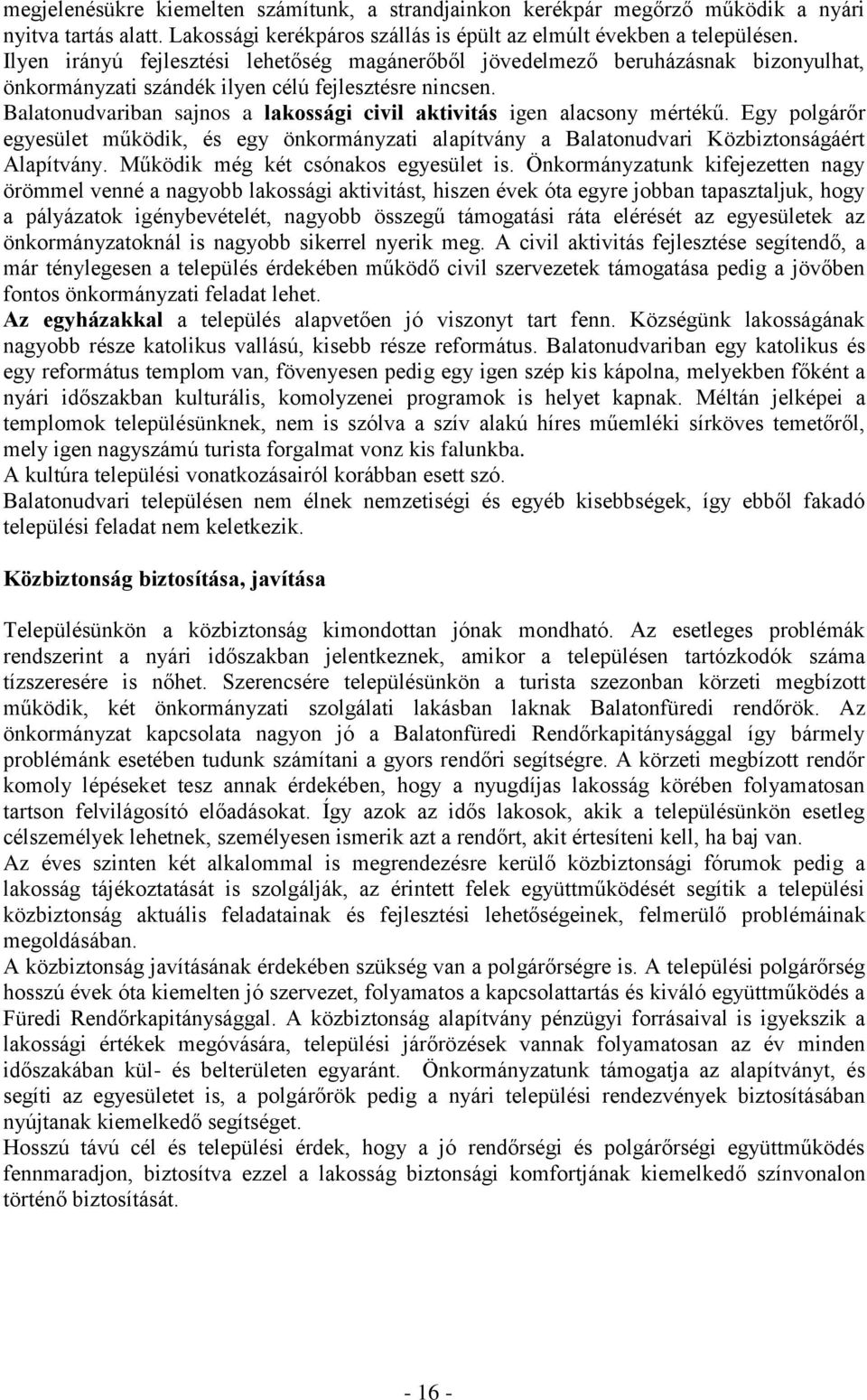 Balatonudvariban sajnos a lakossági civil aktivitás igen alacsony mértékű. Egy polgárőr egyesület működik, és egy önkormányzati alapítvány a Balatonudvari Közbiztonságáért Alapítvány.